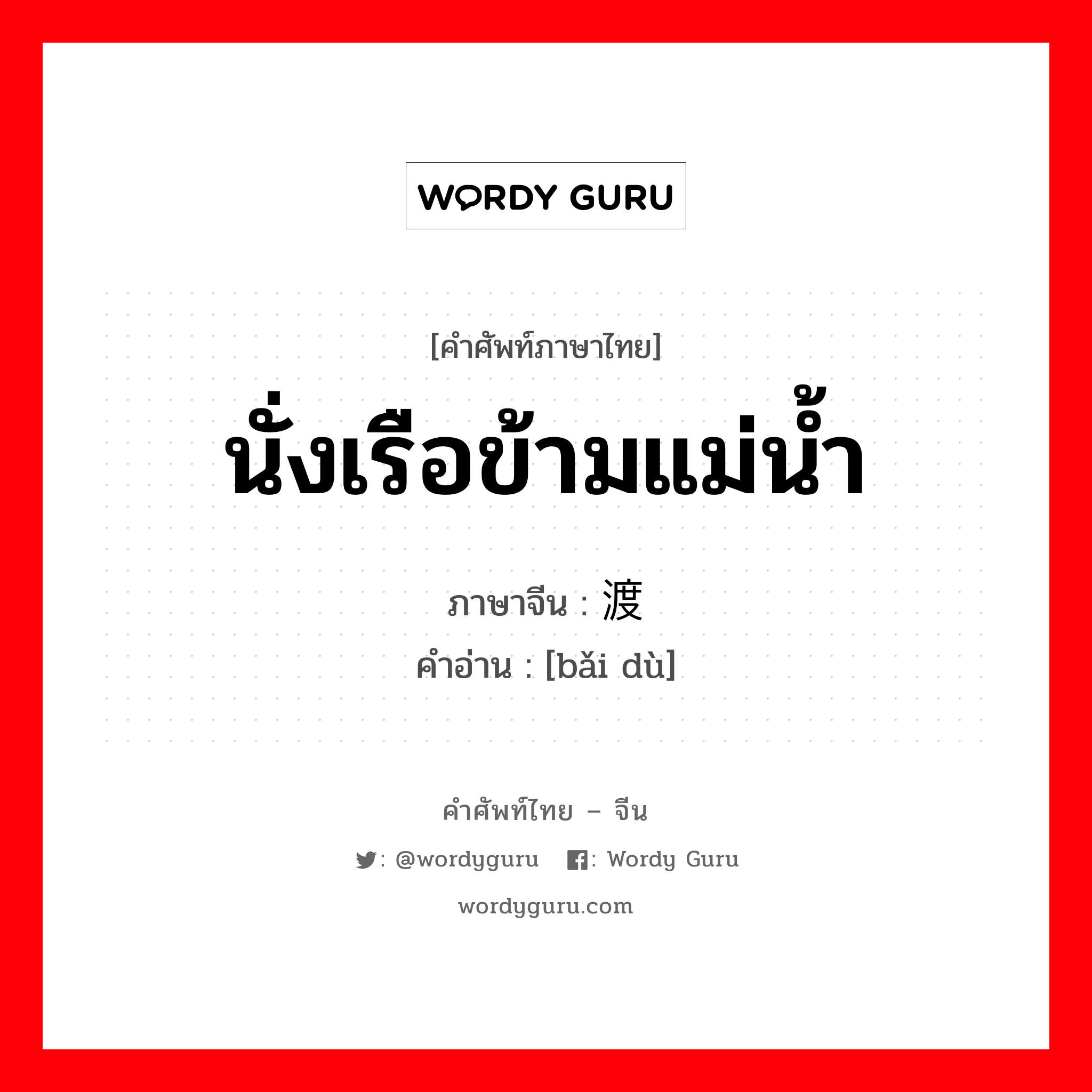 นั่งเรือข้ามแม่น้ำ ภาษาจีนคืออะไร, คำศัพท์ภาษาไทย - จีน นั่งเรือข้ามแม่น้ำ ภาษาจีน 摆渡 คำอ่าน [bǎi dù]