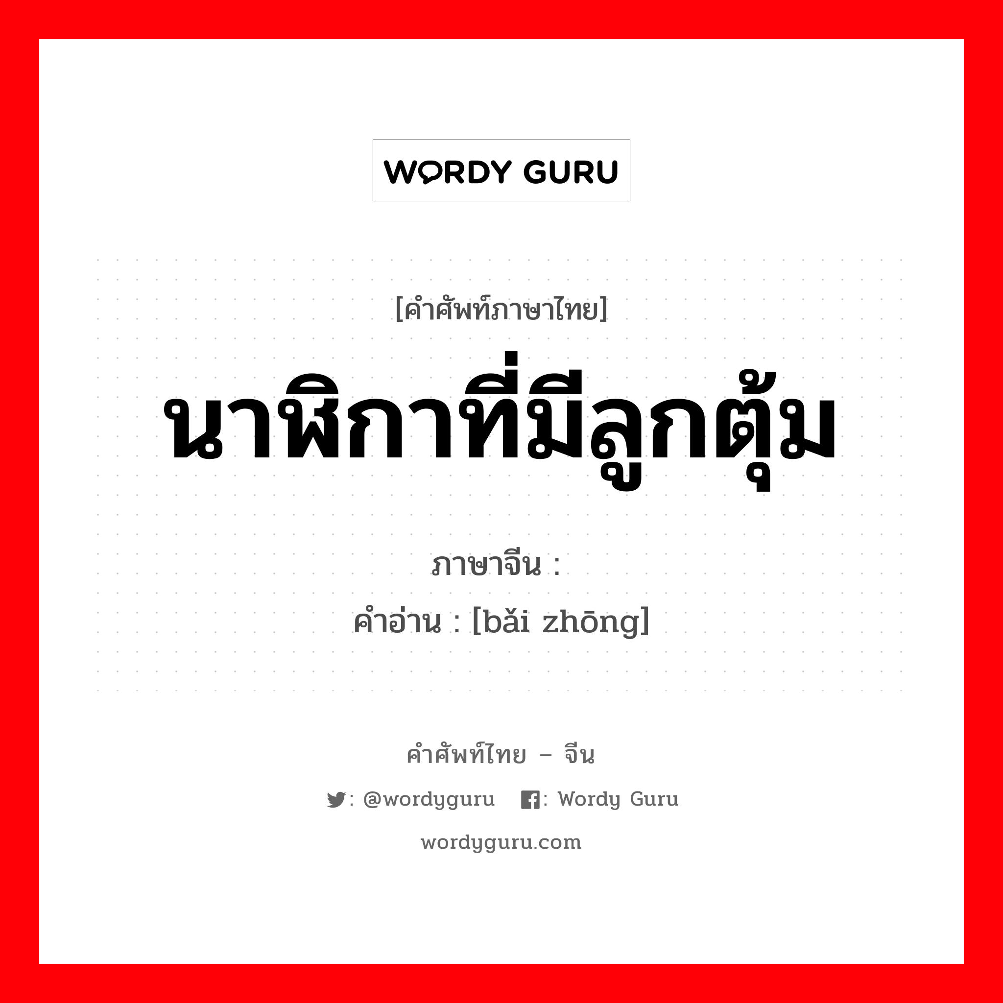 นาฬิกาที่มีลูกตุ้ม ภาษาจีนคืออะไร, คำศัพท์ภาษาไทย - จีน นาฬิกาที่มีลูกตุ้ม ภาษาจีน 摆钟 คำอ่าน [bǎi zhōng]