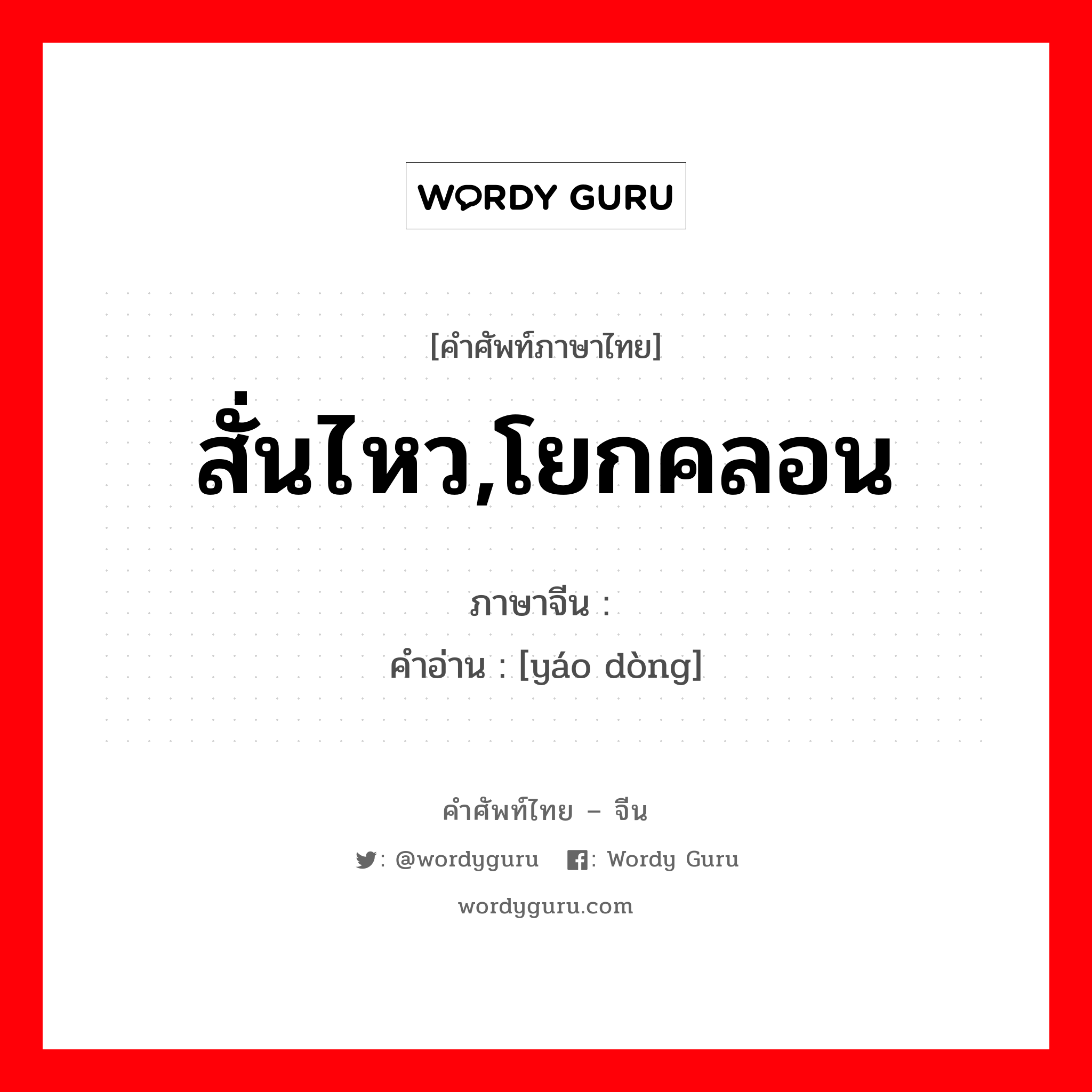 สั่นไหว,โยกคลอน ภาษาจีนคืออะไร, คำศัพท์ภาษาไทย - จีน สั่นไหว,โยกคลอน ภาษาจีน 摇动 คำอ่าน [yáo dòng]