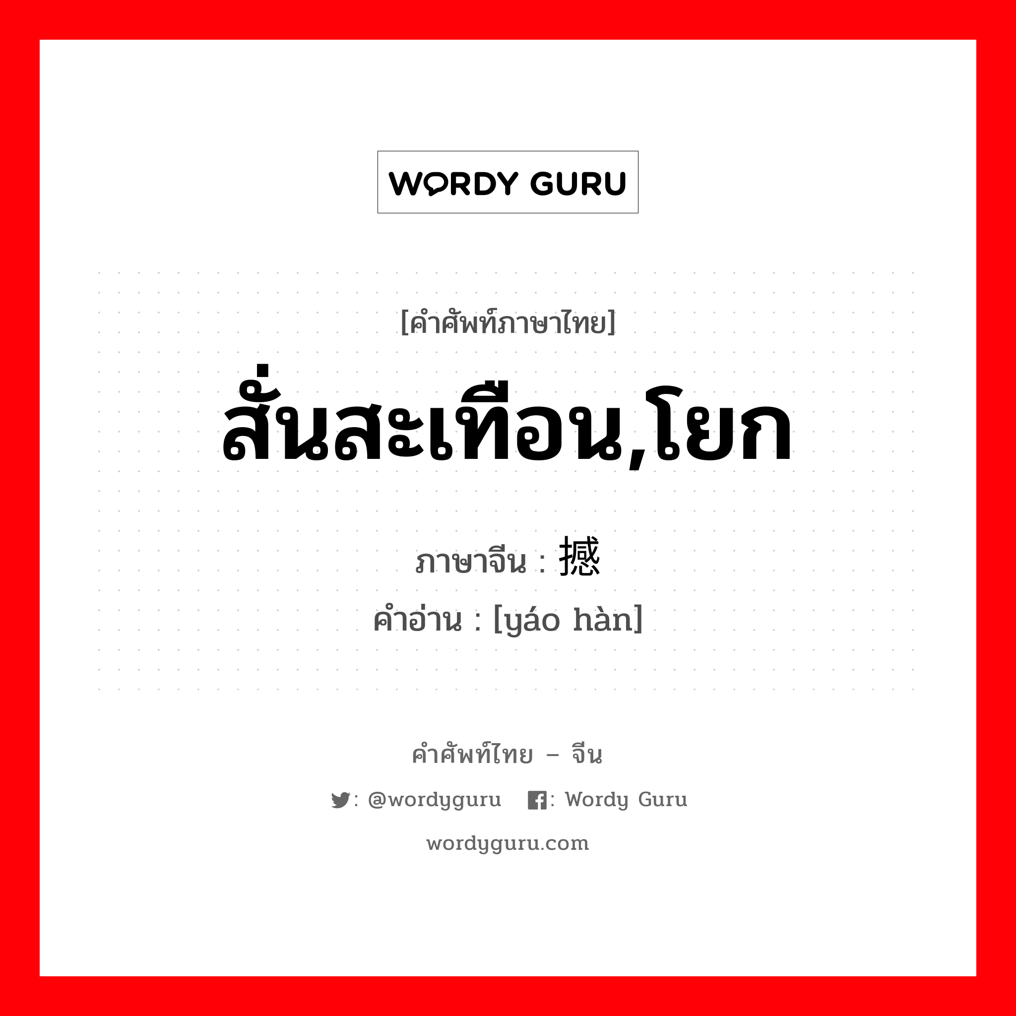 สั่นสะเทือน,โยก ภาษาจีนคืออะไร, คำศัพท์ภาษาไทย - จีน สั่นสะเทือน,โยก ภาษาจีน 摇撼 คำอ่าน [yáo hàn]