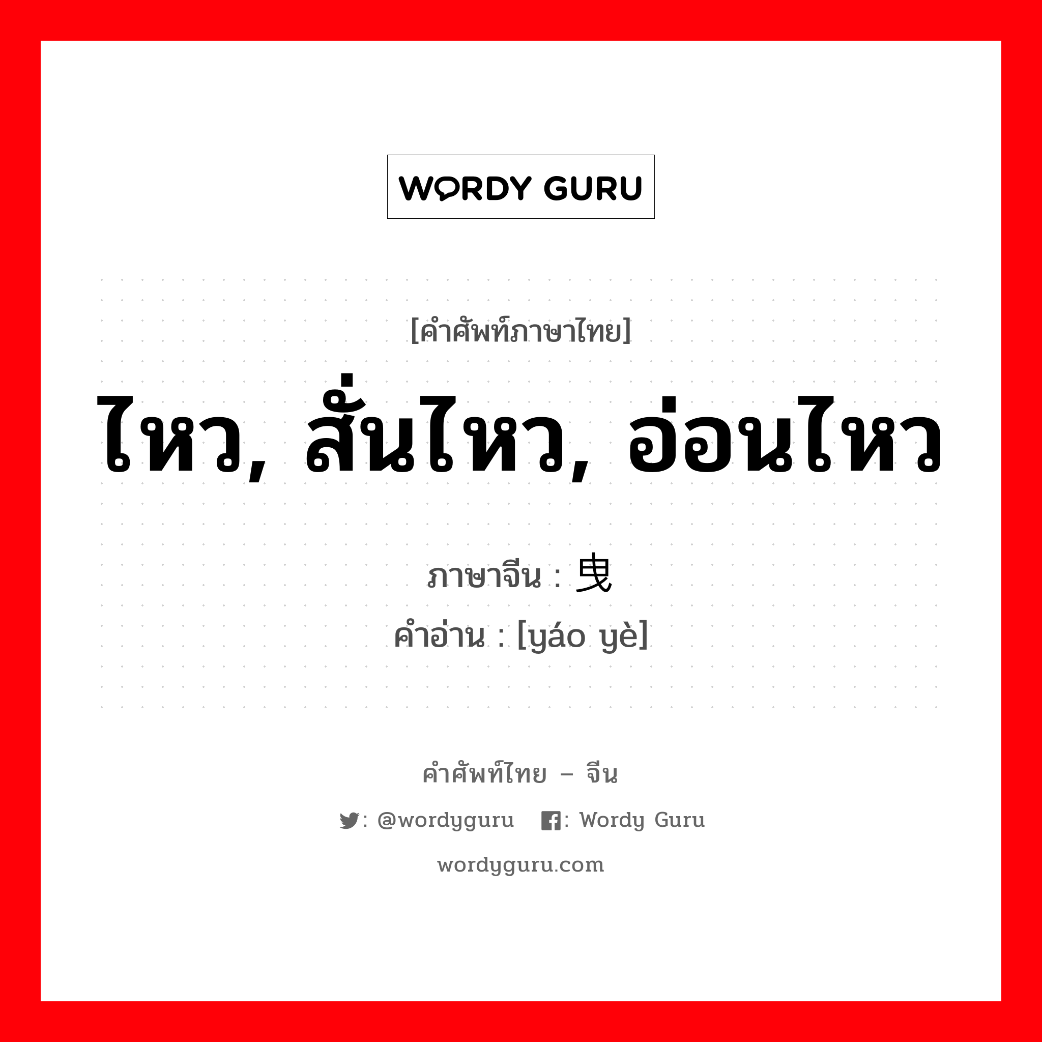 ไหว, สั่นไหว, อ่อนไหว ภาษาจีนคืออะไร, คำศัพท์ภาษาไทย - จีน ไหว, สั่นไหว, อ่อนไหว ภาษาจีน 摇曳 คำอ่าน [yáo yè]