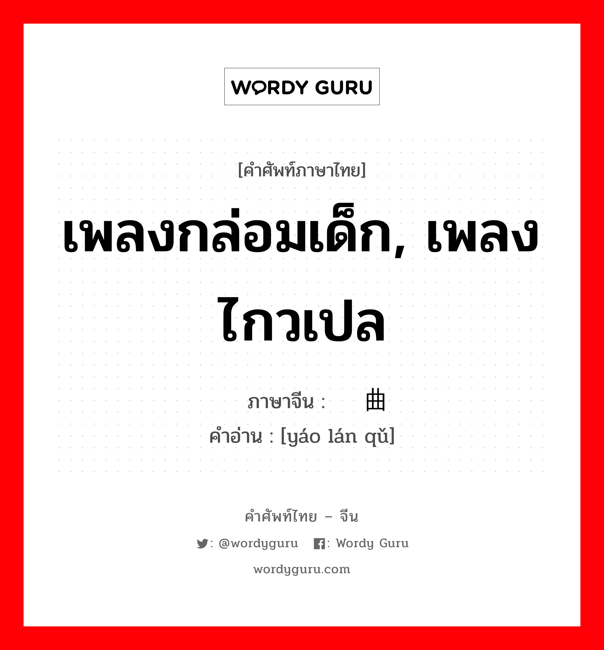 เพลงกล่อมเด็ก, เพลงไกวเปล ภาษาจีนคืออะไร, คำศัพท์ภาษาไทย - จีน เพลงกล่อมเด็ก, เพลงไกวเปล ภาษาจีน 摇篮曲 คำอ่าน [yáo lán qǔ]