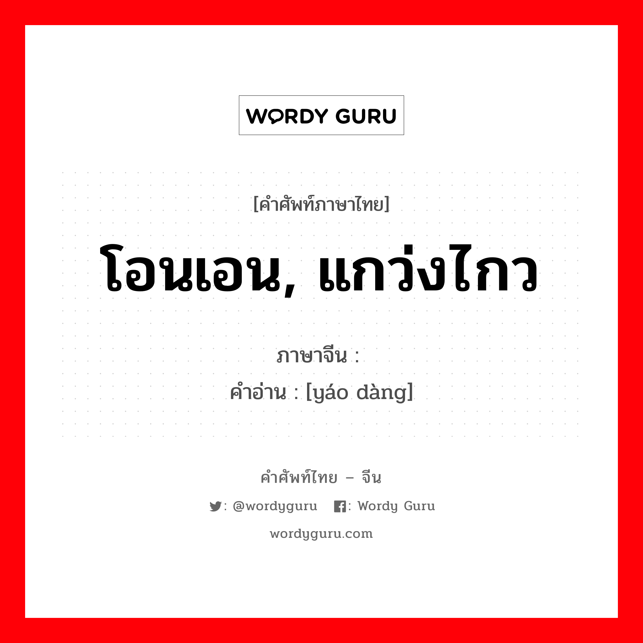 โอนเอน, แกว่งไกว ภาษาจีนคืออะไร, คำศัพท์ภาษาไทย - จีน โอนเอน, แกว่งไกว ภาษาจีน 摇荡 คำอ่าน [yáo dàng]