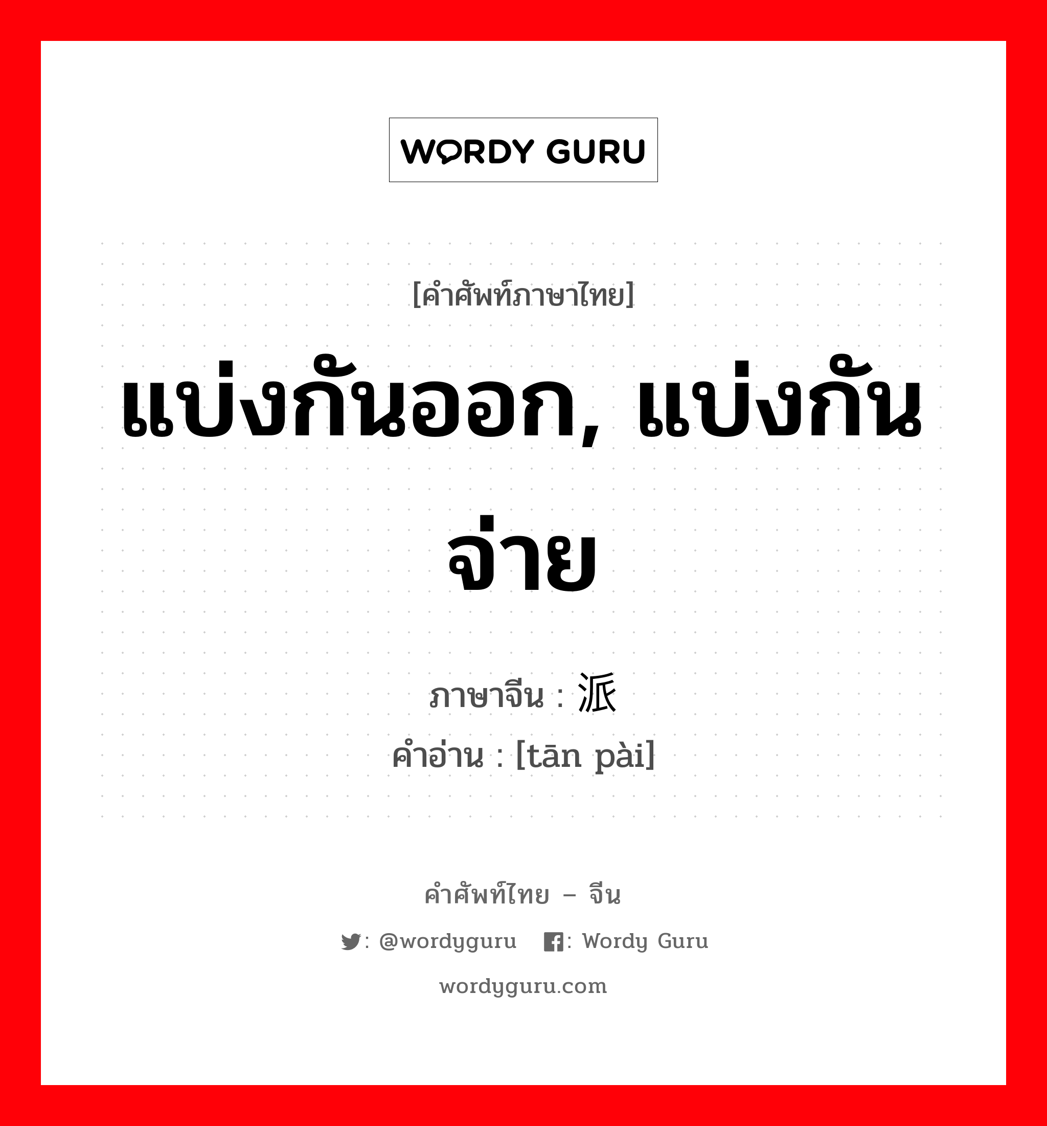 แบ่งกันออก, แบ่งกันจ่าย ภาษาจีนคืออะไร, คำศัพท์ภาษาไทย - จีน แบ่งกันออก, แบ่งกันจ่าย ภาษาจีน 摊派 คำอ่าน [tān pài]