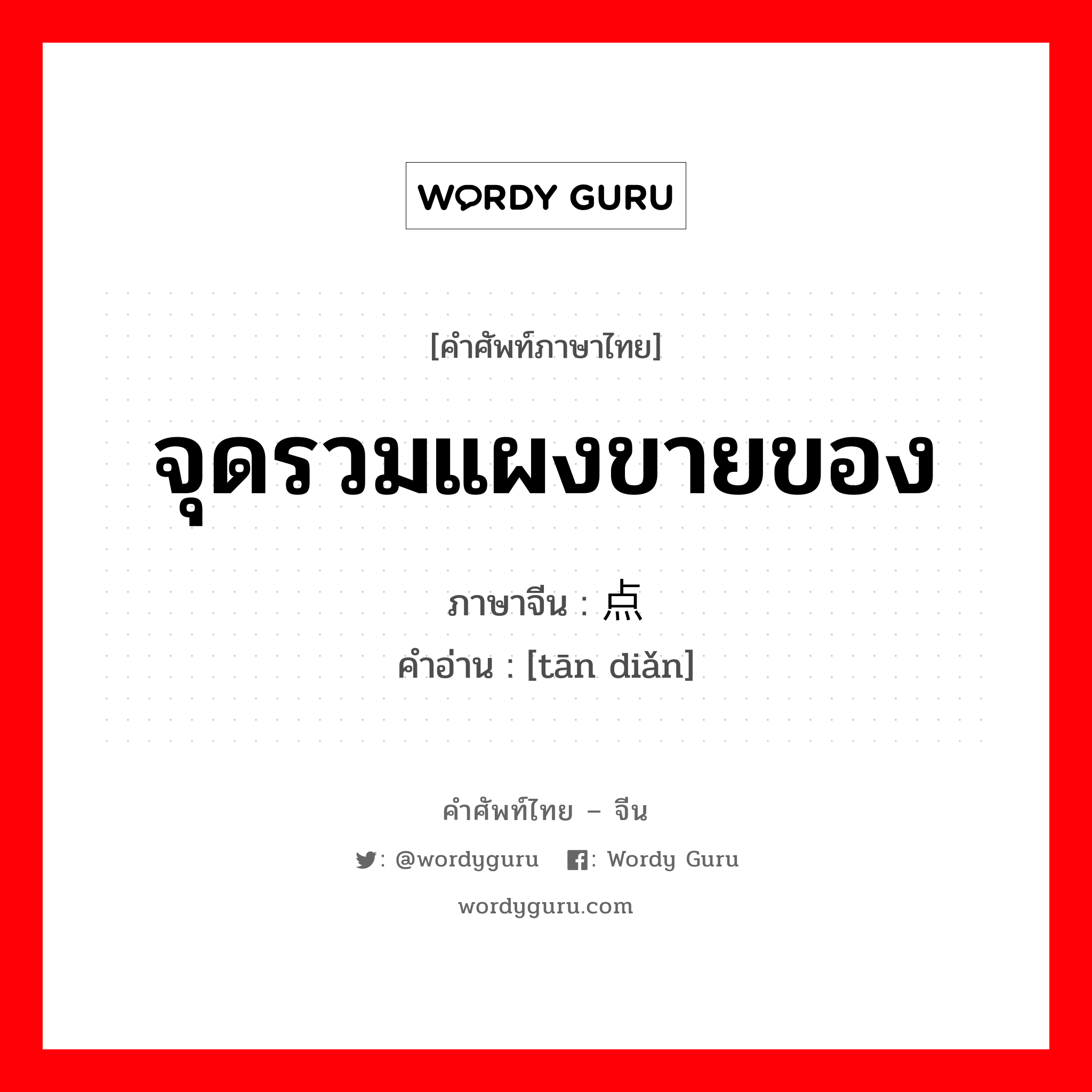 จุดรวมแผงขายของ ภาษาจีนคืออะไร, คำศัพท์ภาษาไทย - จีน จุดรวมแผงขายของ ภาษาจีน 摊点 คำอ่าน [tān diǎn]