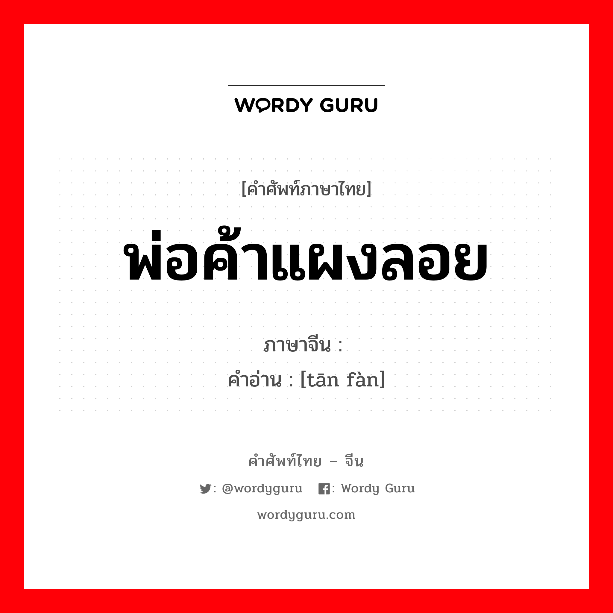 พ่อค้าแผงลอย ภาษาจีนคืออะไร, คำศัพท์ภาษาไทย - จีน พ่อค้าแผงลอย ภาษาจีน 摊贩 คำอ่าน [tān fàn]