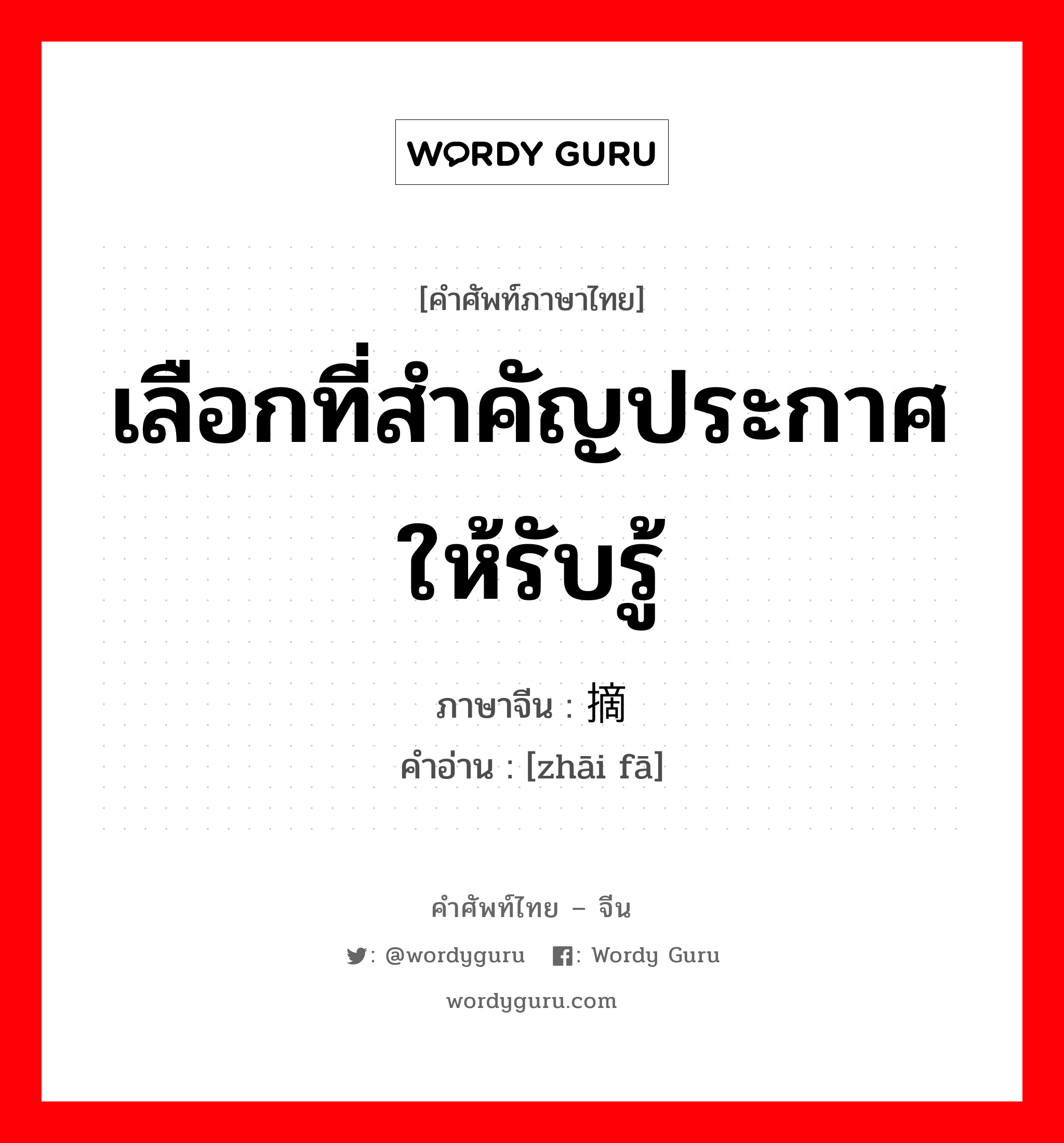 เลือกที่สำคัญประกาศให้รับรู้ ภาษาจีนคืออะไร, คำศัพท์ภาษาไทย - จีน เลือกที่สำคัญประกาศให้รับรู้ ภาษาจีน 摘发 คำอ่าน [zhāi fā]