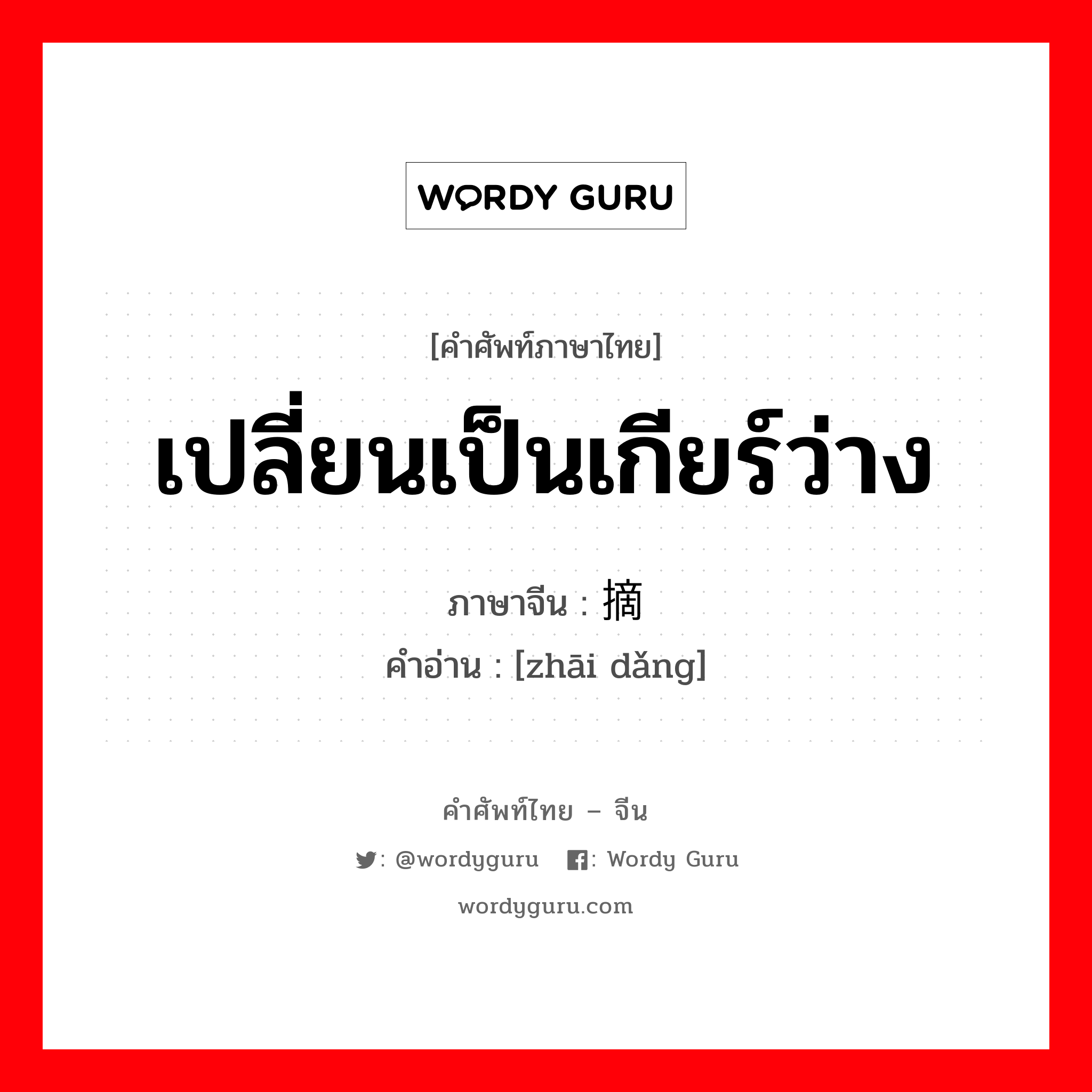 เปลี่ยนเป็นเกียร์ว่าง ภาษาจีนคืออะไร, คำศัพท์ภาษาไทย - จีน เปลี่ยนเป็นเกียร์ว่าง ภาษาจีน 摘挡 คำอ่าน [zhāi dǎng]