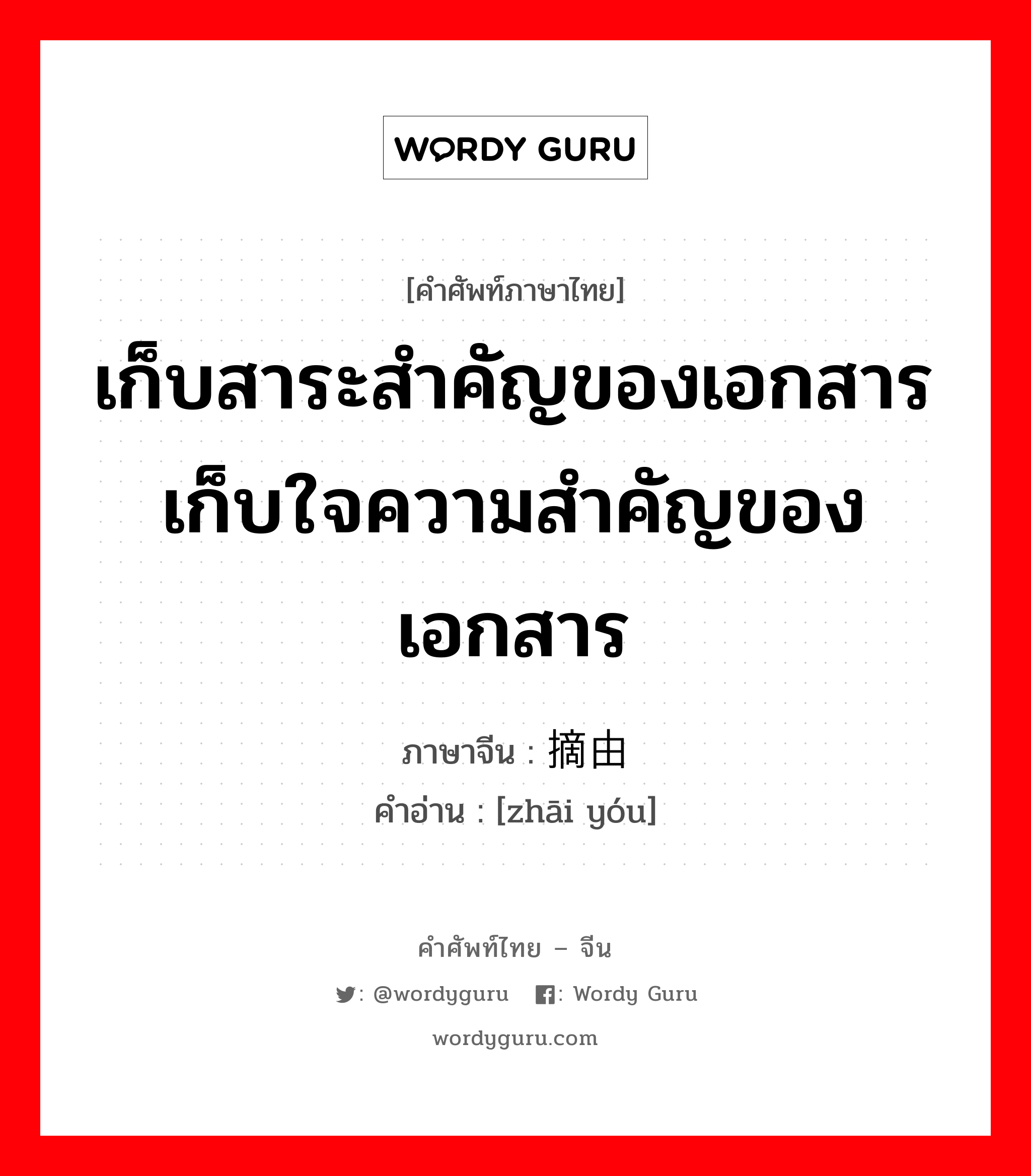 เก็บสาระสำคัญของเอกสาร เก็บใจความสำคัญของเอกสาร ภาษาจีนคืออะไร, คำศัพท์ภาษาไทย - จีน เก็บสาระสำคัญของเอกสาร เก็บใจความสำคัญของเอกสาร ภาษาจีน 摘由 คำอ่าน [zhāi yóu]