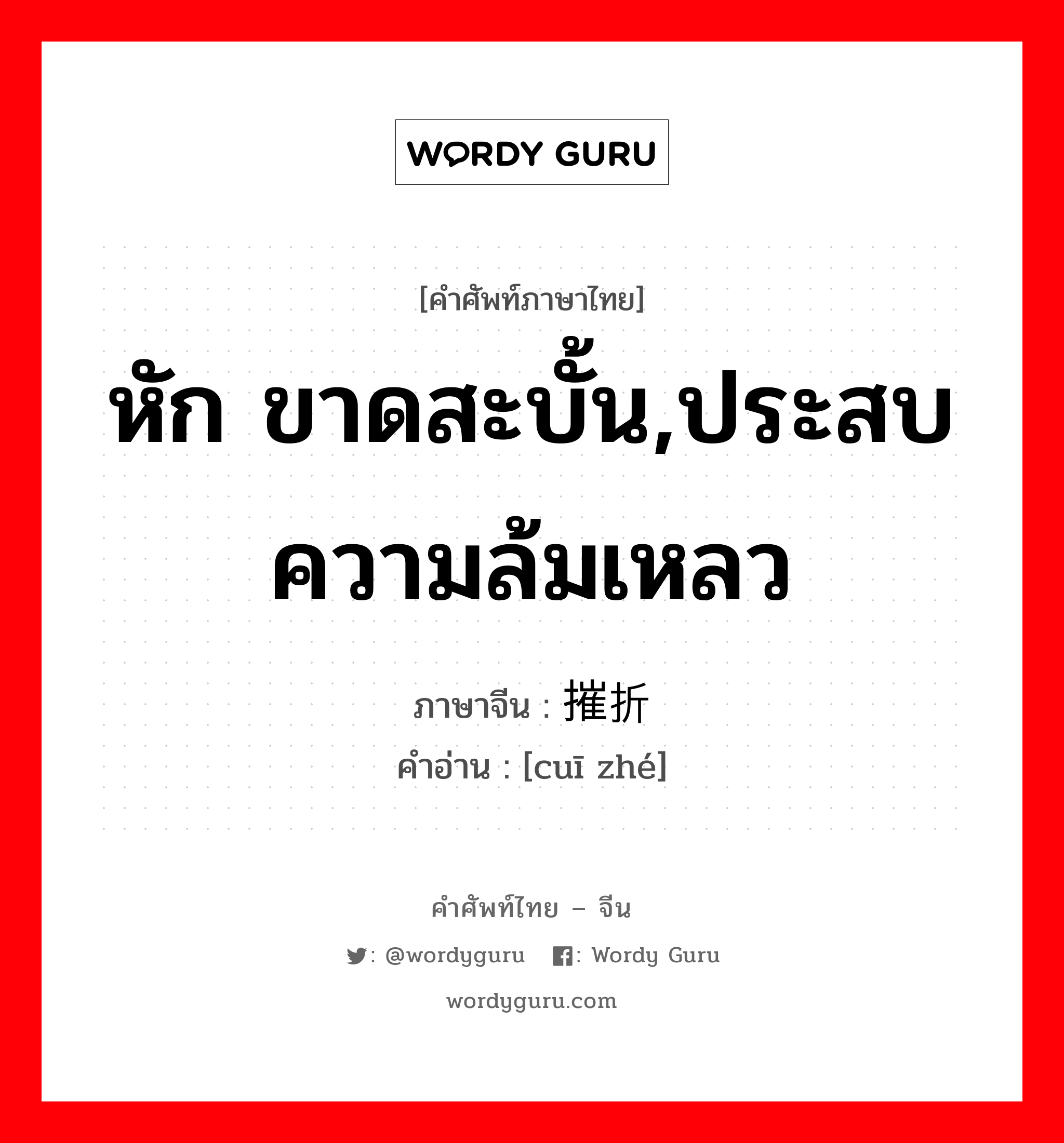 หัก ขาดสะบั้น,ประสบความล้มเหลว ภาษาจีนคืออะไร, คำศัพท์ภาษาไทย - จีน หัก ขาดสะบั้น,ประสบความล้มเหลว ภาษาจีน 摧折 คำอ่าน [cuī zhé]