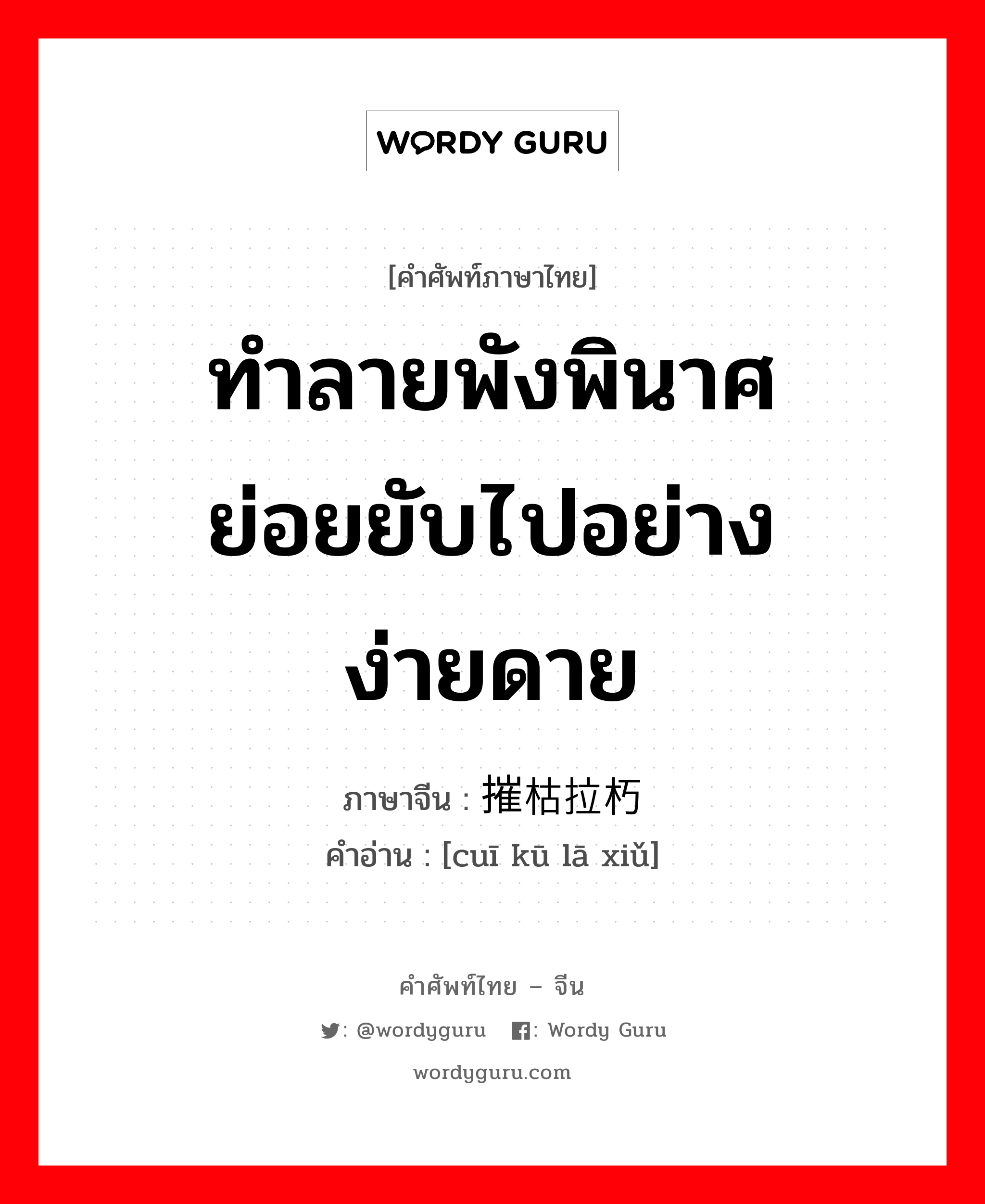 ทำลายพังพินาศย่อยยับไปอย่างง่ายดาย ภาษาจีนคืออะไร, คำศัพท์ภาษาไทย - จีน ทำลายพังพินาศย่อยยับไปอย่างง่ายดาย ภาษาจีน 摧枯拉朽 คำอ่าน [cuī kū lā xiǔ]