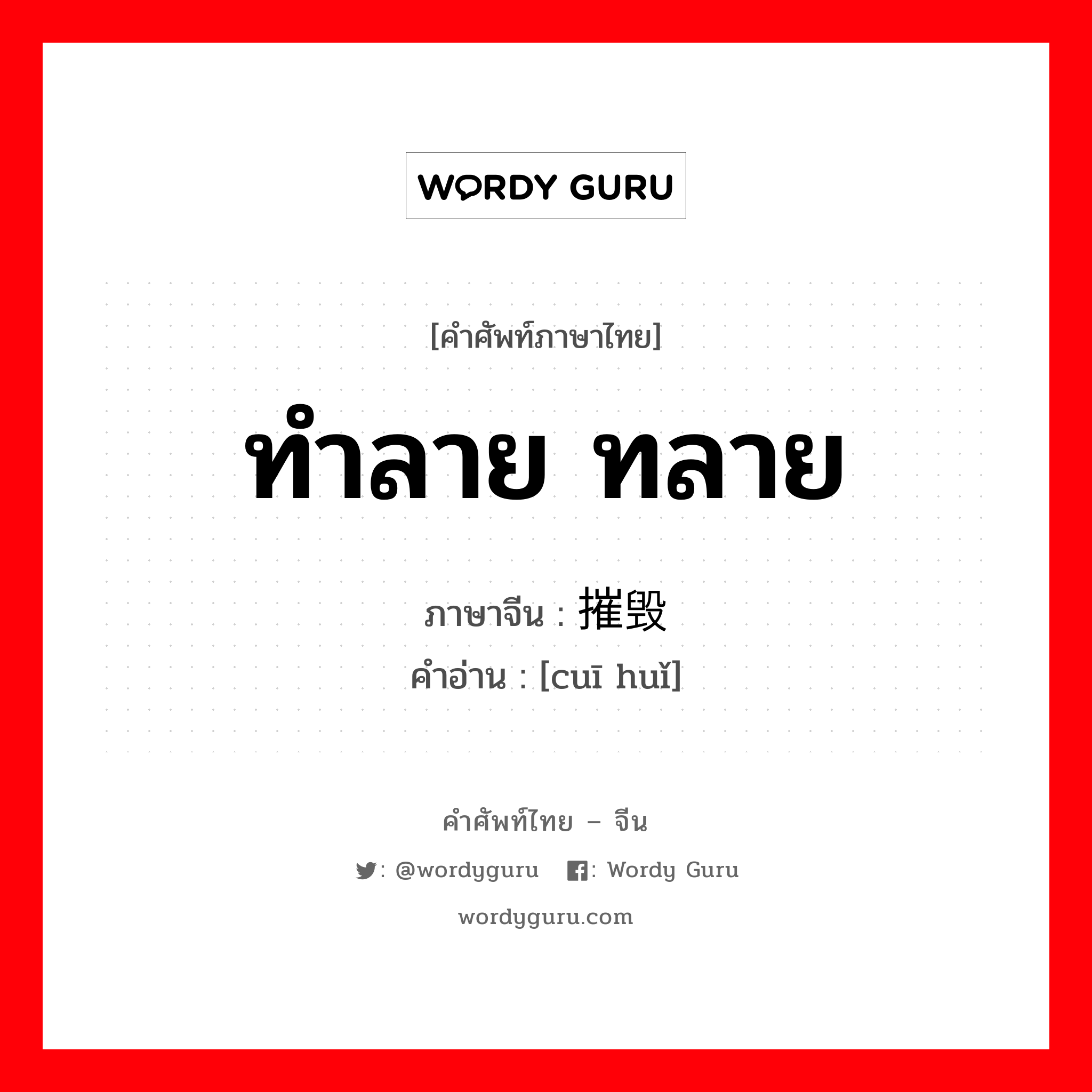 ทำลาย ทลาย ภาษาจีนคืออะไร, คำศัพท์ภาษาไทย - จีน ทำลาย ทลาย ภาษาจีน 摧毁 คำอ่าน [cuī huǐ]