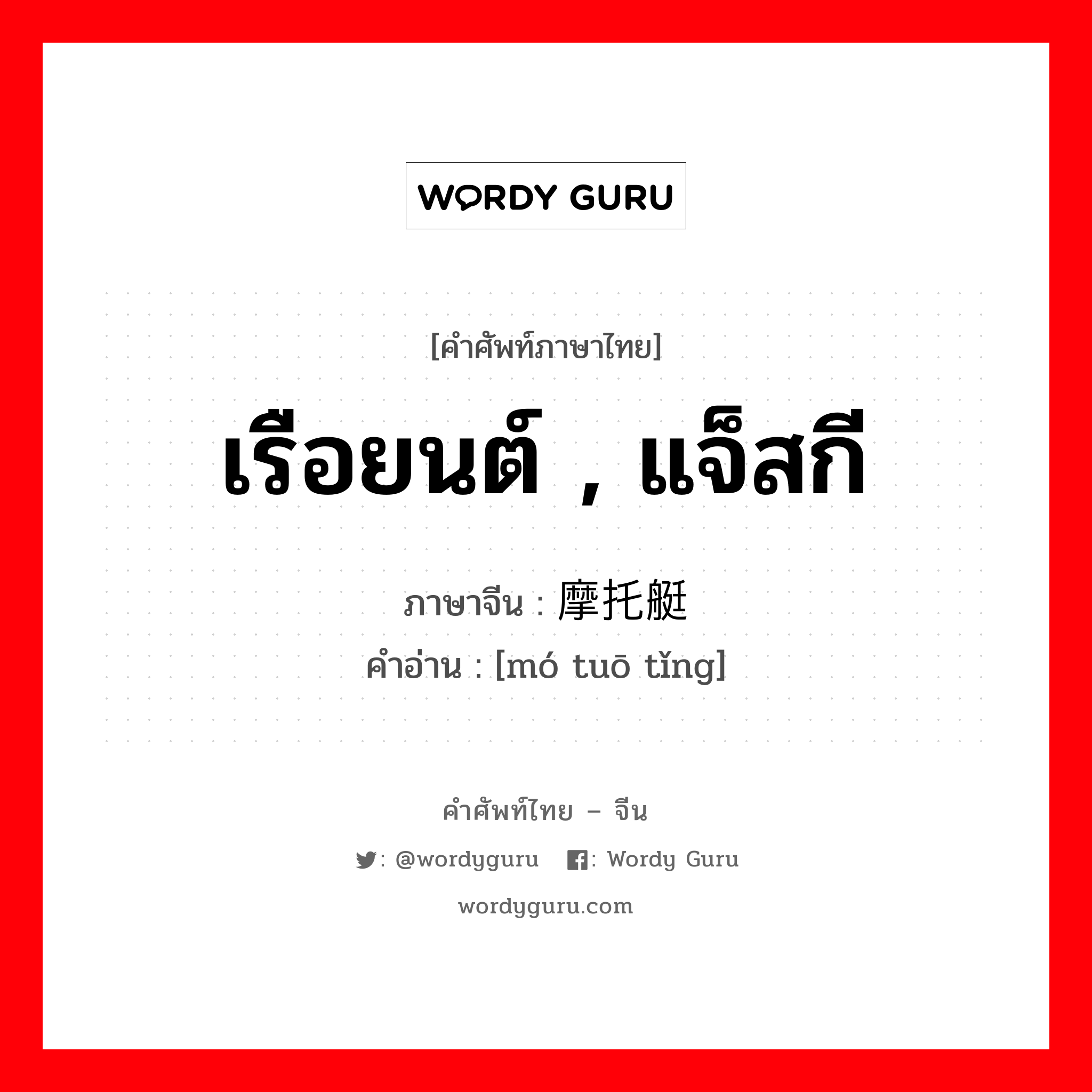 เรือยนต์ , แจ็สกี ภาษาจีนคืออะไร, คำศัพท์ภาษาไทย - จีน เรือยนต์ , แจ็สกี ภาษาจีน 摩托艇 คำอ่าน [mó tuō tǐng]