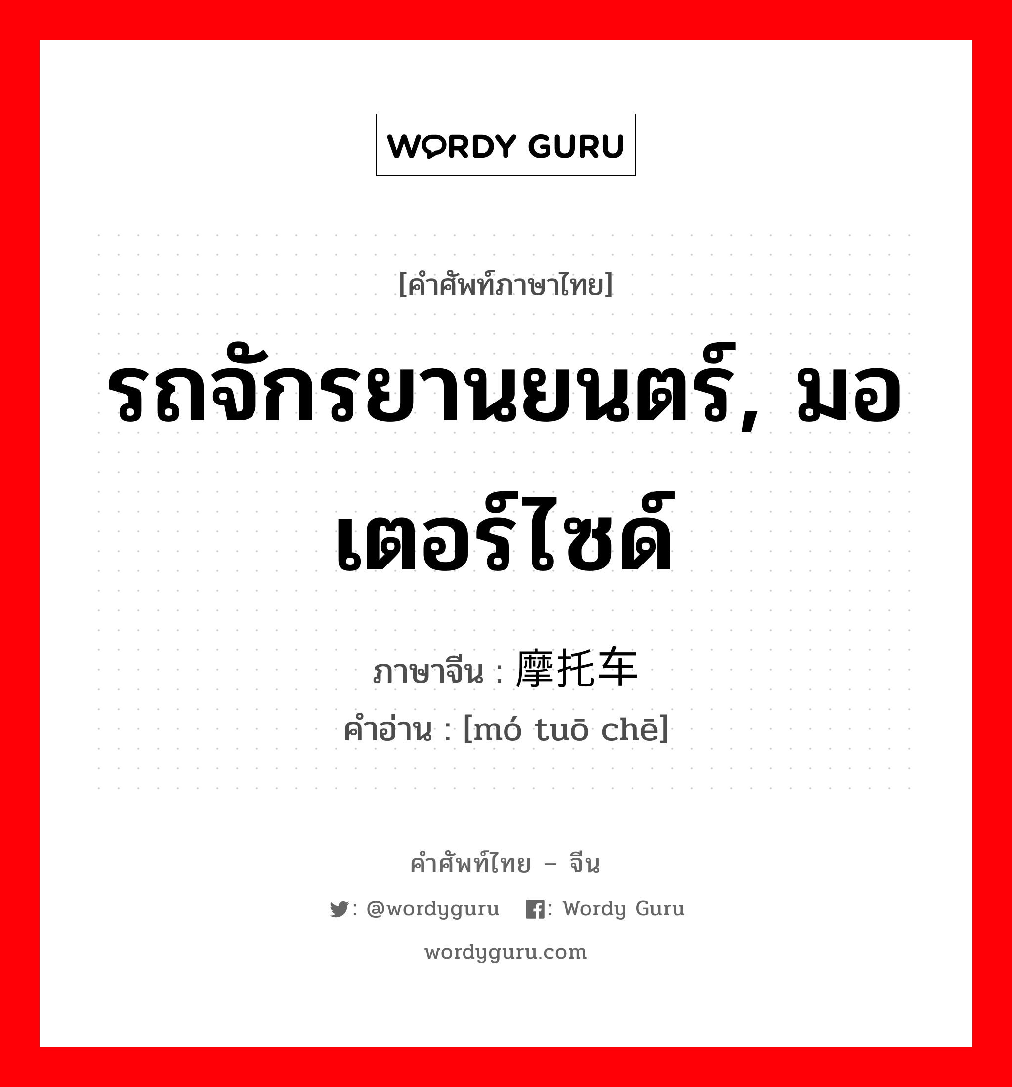 รถจักรยานยนตร์, มอเตอร์ไซด์ ภาษาจีนคืออะไร, คำศัพท์ภาษาไทย - จีน รถจักรยานยนตร์, มอเตอร์ไซด์ ภาษาจีน 摩托车 คำอ่าน [mó tuō chē]