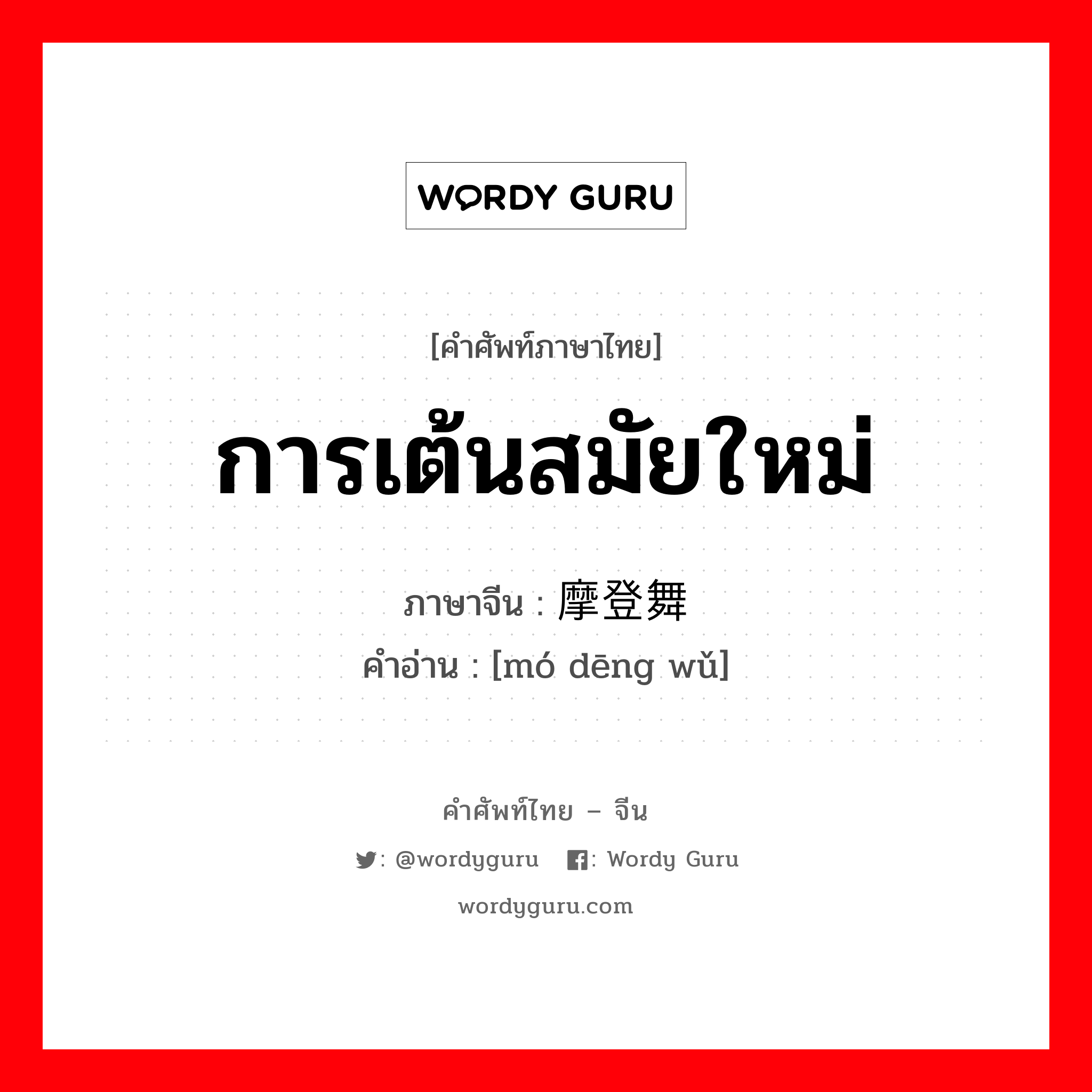 การเต้นสมัยใหม่ ภาษาจีนคืออะไร, คำศัพท์ภาษาไทย - จีน การเต้นสมัยใหม่ ภาษาจีน 摩登舞 คำอ่าน [mó dēng wǔ]