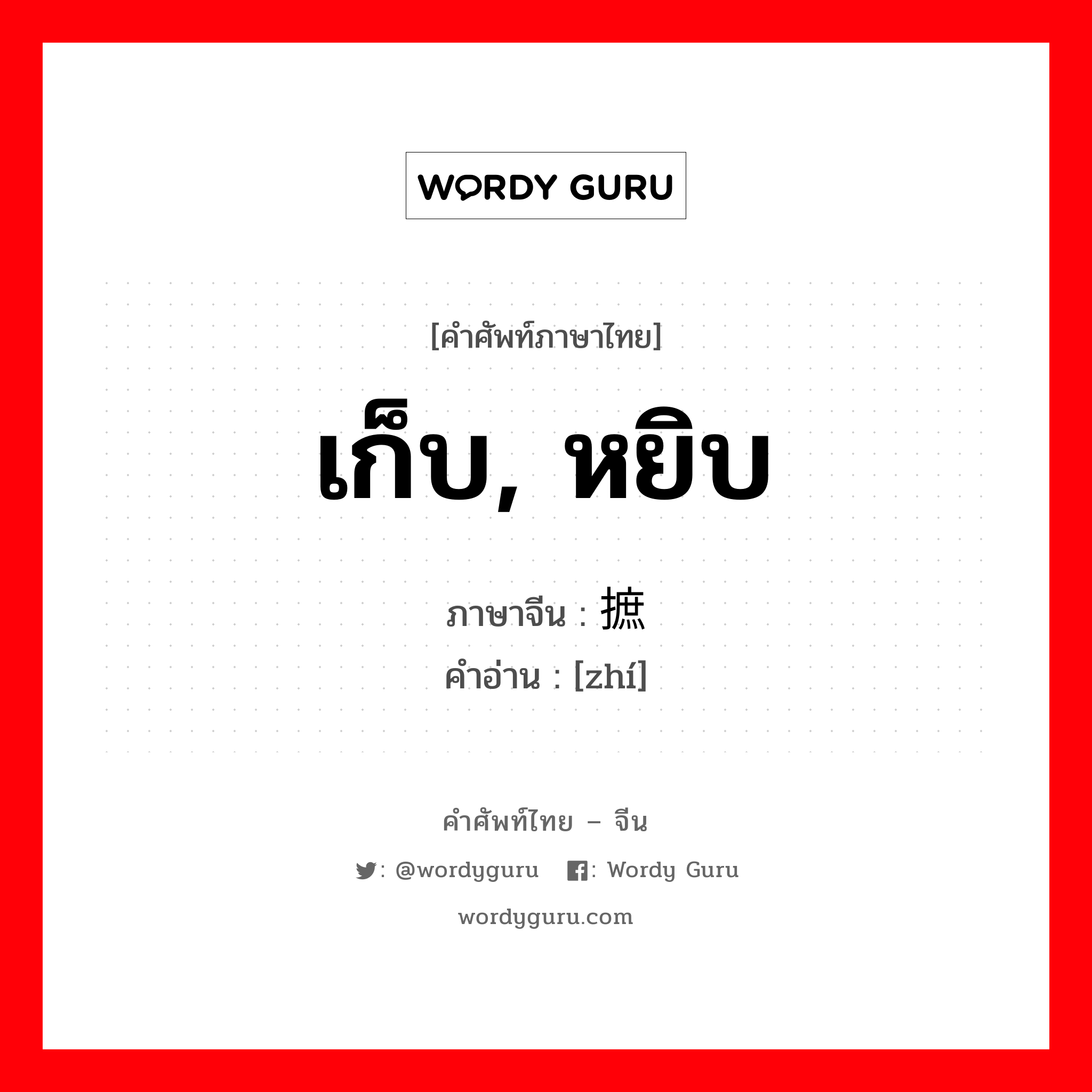 เก็บ, หยิบ ภาษาจีนคืออะไร, คำศัพท์ภาษาไทย - จีน เก็บ, หยิบ ภาษาจีน 摭 คำอ่าน [zhí]