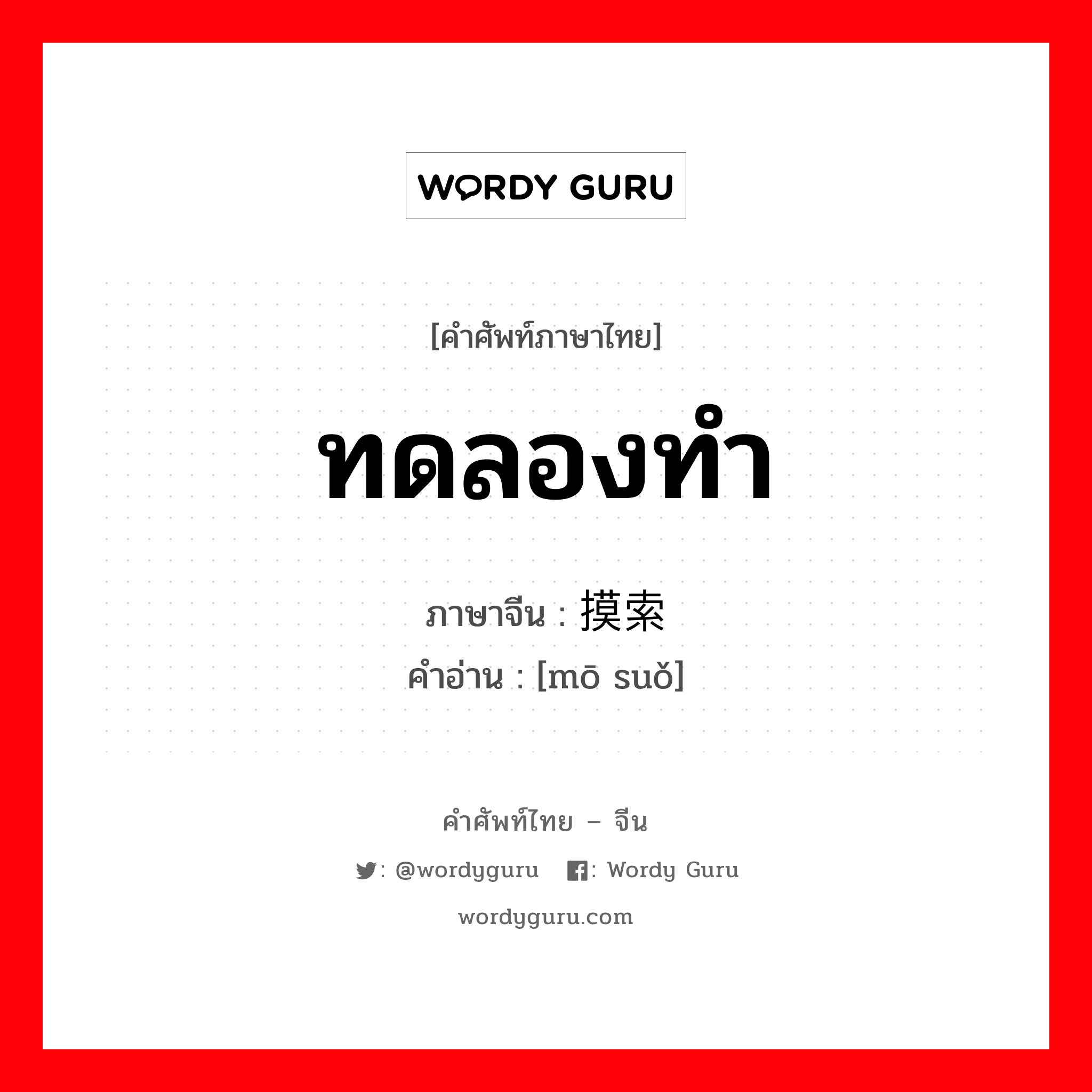 ทดลองทำ ภาษาจีนคืออะไร, คำศัพท์ภาษาไทย - จีน ทดลองทำ ภาษาจีน 摸索 คำอ่าน [mō suǒ]