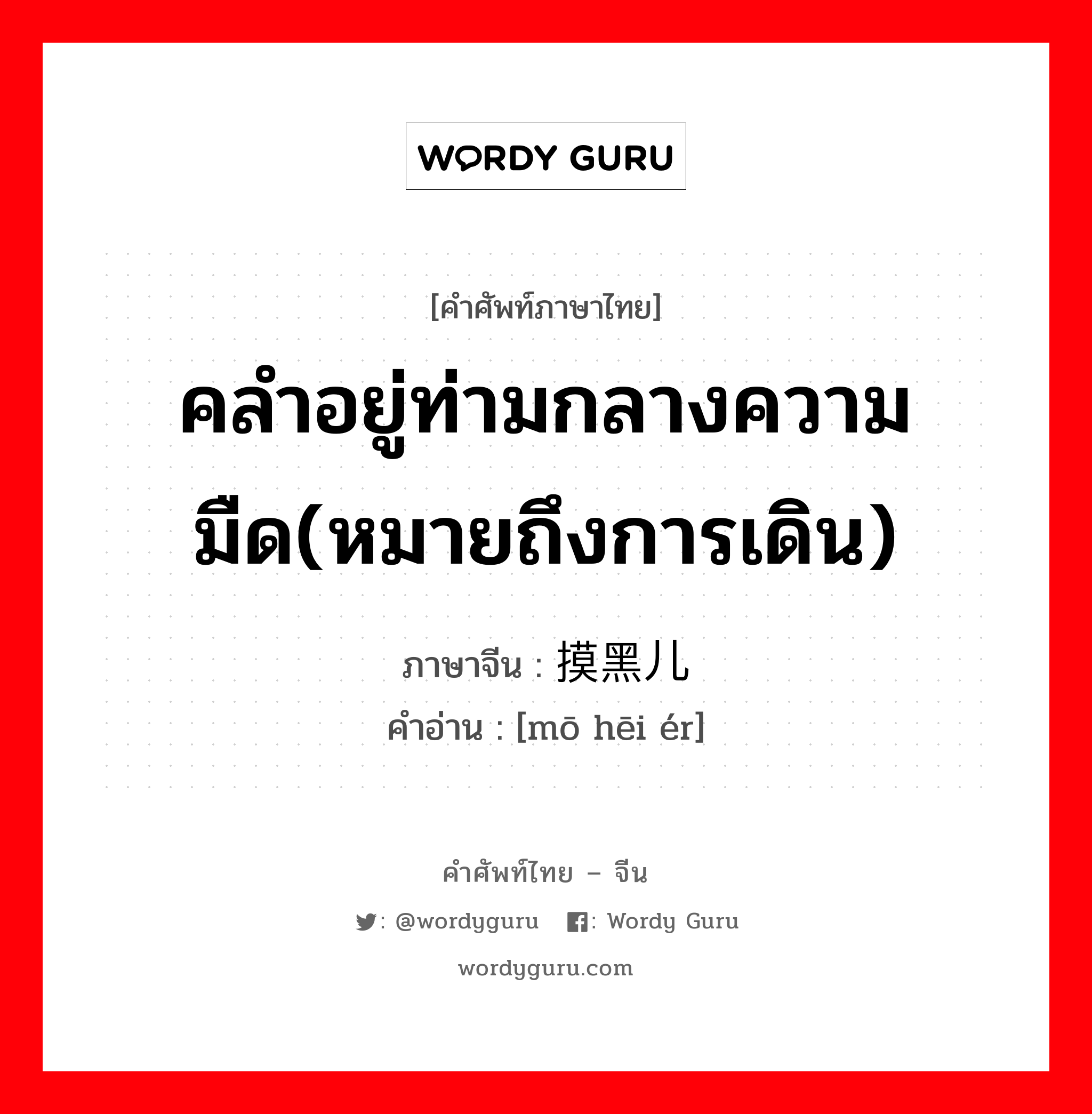 คลำอยู่ท่ามกลางความมืด(หมายถึงการเดิน) ภาษาจีนคืออะไร, คำศัพท์ภาษาไทย - จีน คลำอยู่ท่ามกลางความมืด(หมายถึงการเดิน) ภาษาจีน 摸黑儿 คำอ่าน [mō hēi ér]