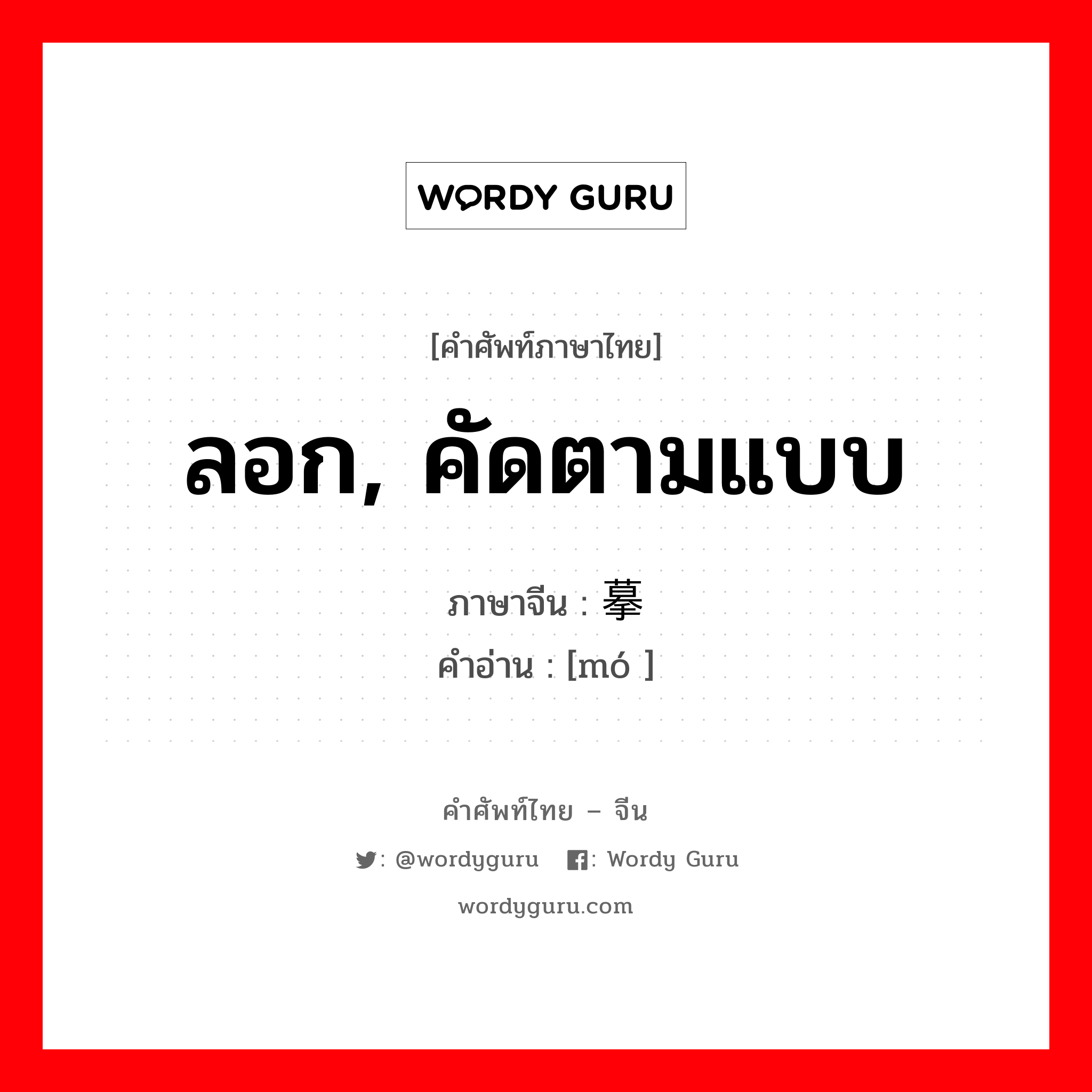 ลอก, คัดตามแบบ ภาษาจีนคืออะไร, คำศัพท์ภาษาไทย - จีน ลอก, คัดตามแบบ ภาษาจีน 摹 คำอ่าน [mó ]