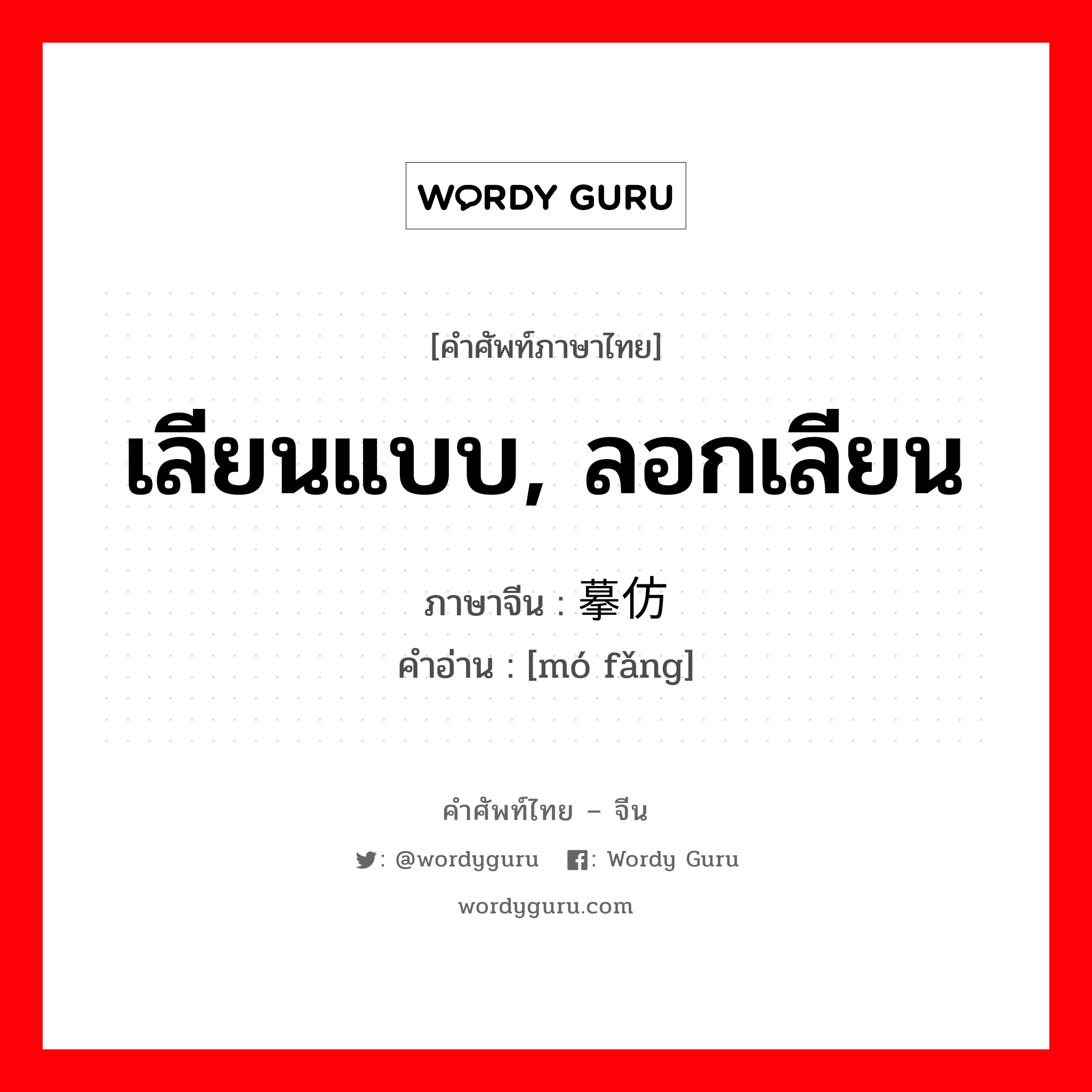 เลียนแบบ, ลอกเลียน ภาษาจีนคืออะไร, คำศัพท์ภาษาไทย - จีน เลียนแบบ, ลอกเลียน ภาษาจีน 摹仿 คำอ่าน [mó fǎng]