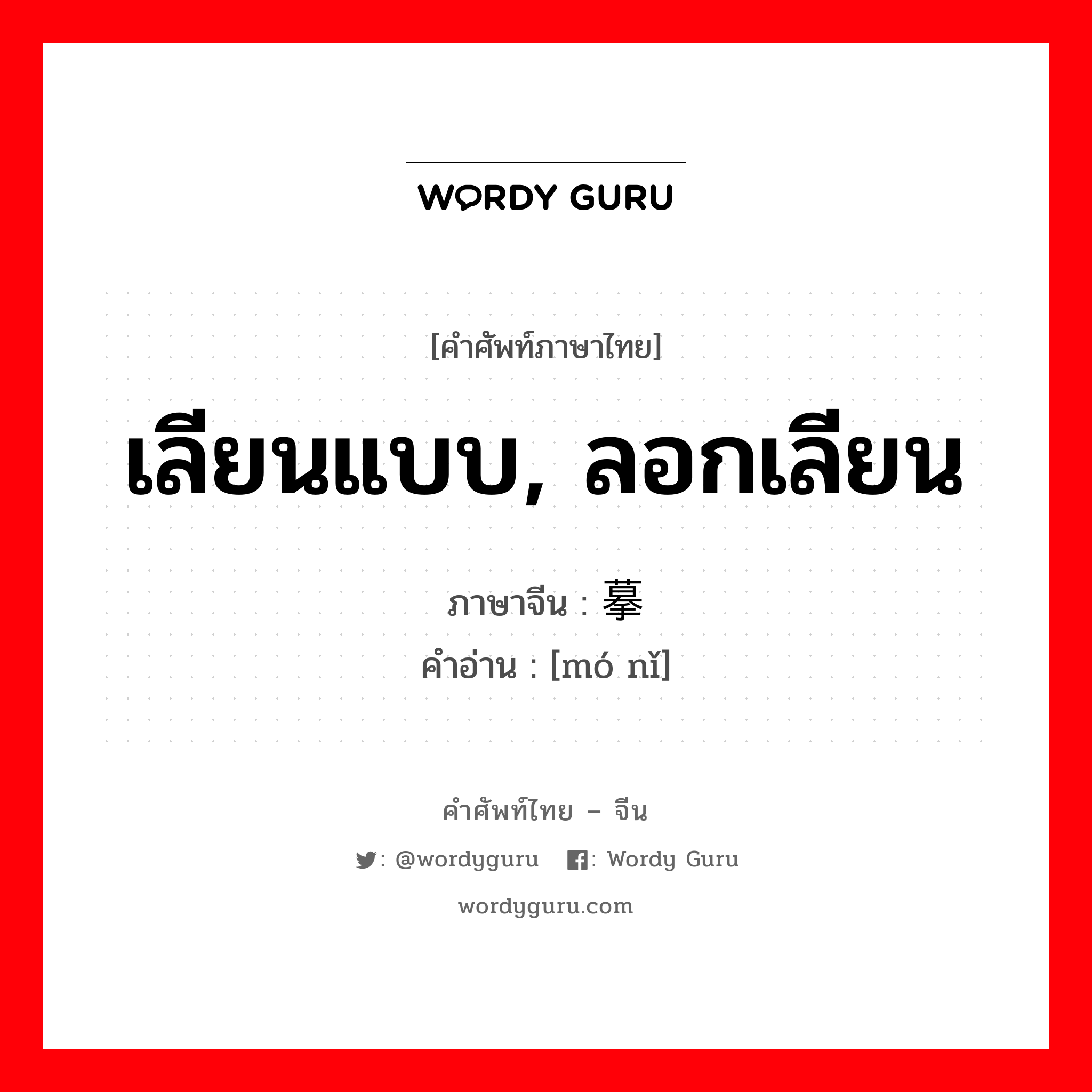 เลียนแบบ, ลอกเลียน ภาษาจีนคืออะไร, คำศัพท์ภาษาไทย - จีน เลียนแบบ, ลอกเลียน ภาษาจีน 摹拟 คำอ่าน [mó nǐ]