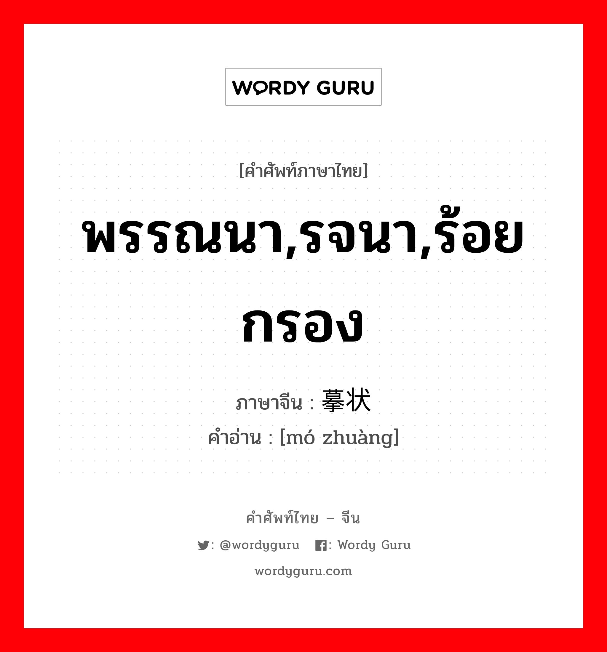 พรรณนา,รจนา,ร้อยกรอง ภาษาจีนคืออะไร, คำศัพท์ภาษาไทย - จีน พรรณนา,รจนา,ร้อยกรอง ภาษาจีน 摹状 คำอ่าน [mó zhuàng]