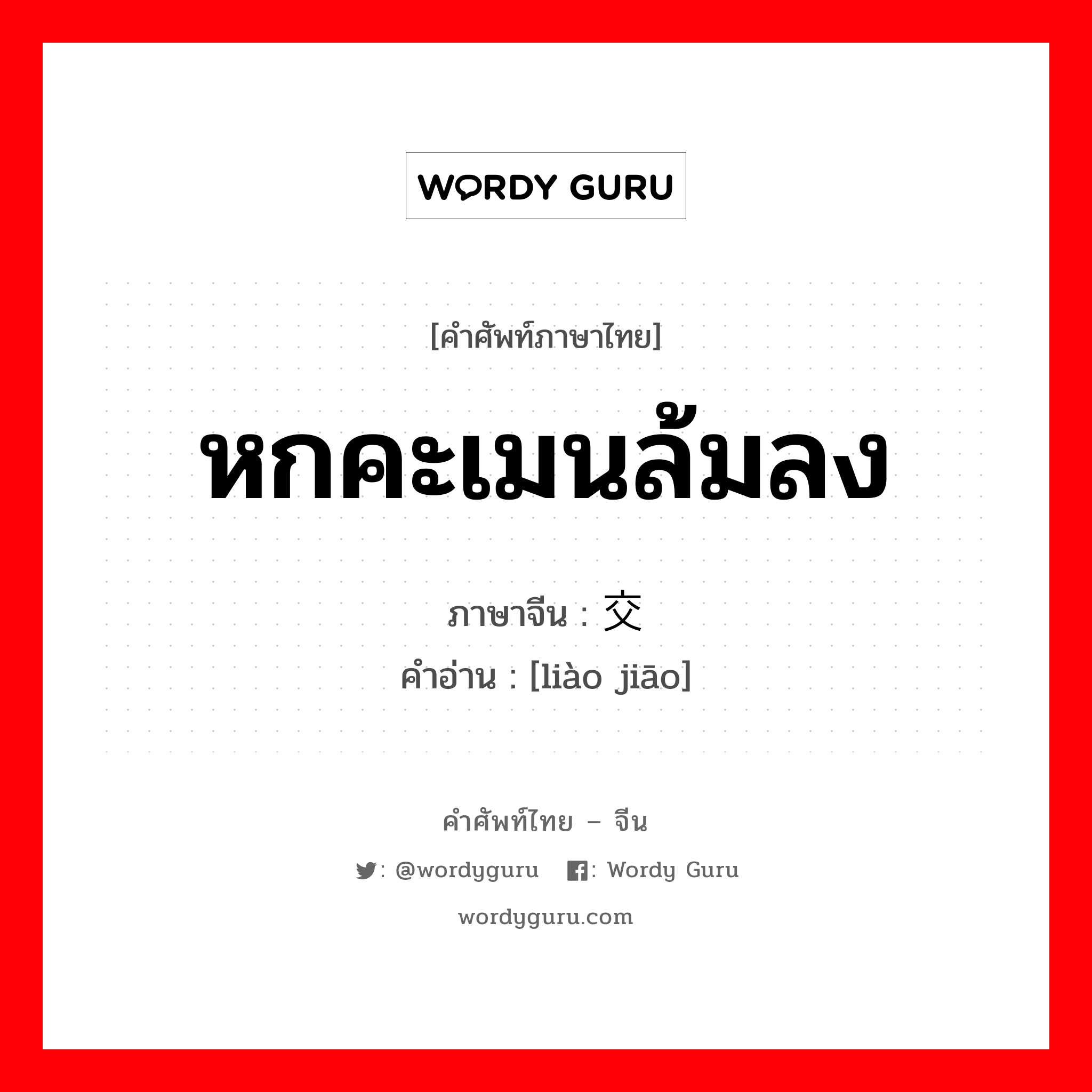 หกคะเมนล้มลง ภาษาจีนคืออะไร, คำศัพท์ภาษาไทย - จีน หกคะเมนล้มลง ภาษาจีน 撂交 คำอ่าน [liào jiāo]