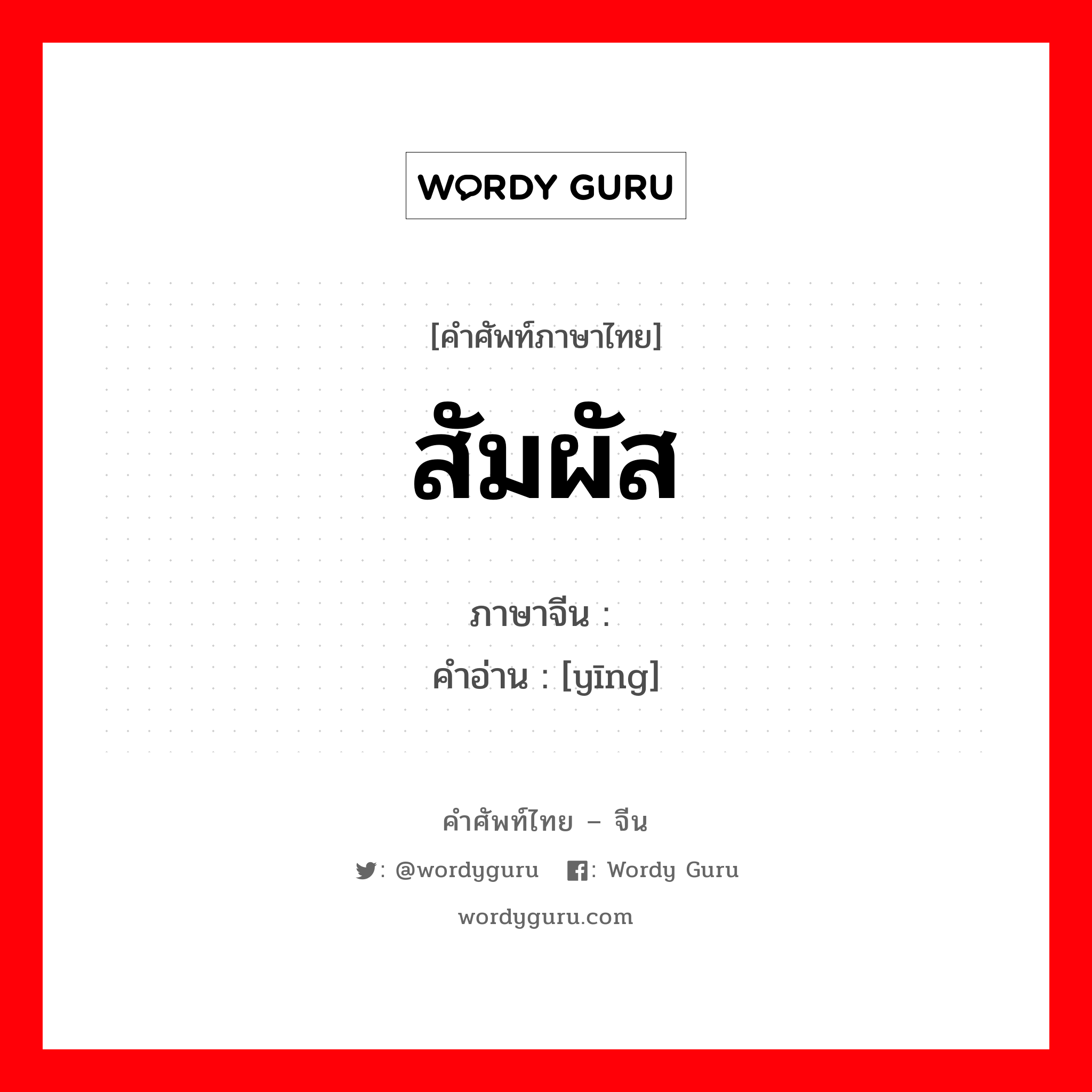 สัมผัส ภาษาจีนคืออะไร, คำศัพท์ภาษาไทย - จีน สัมผัส ภาษาจีน 撄 คำอ่าน [yīng]