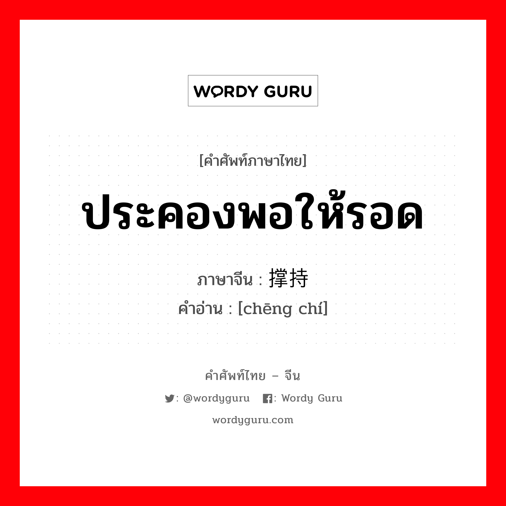 ประคองพอให้รอด ภาษาจีนคืออะไร, คำศัพท์ภาษาไทย - จีน ประคองพอให้รอด ภาษาจีน 撑持 คำอ่าน [chēng chí]