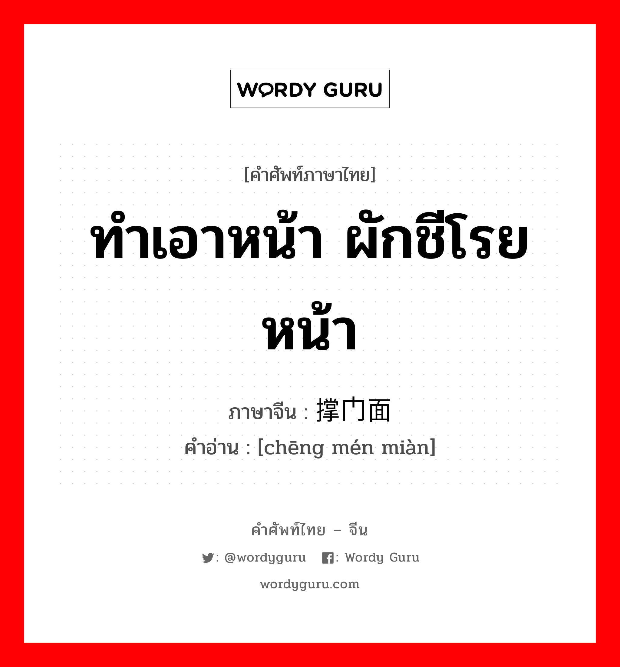 ทำเอาหน้า ผักชีโรยหน้า ภาษาจีนคืออะไร, คำศัพท์ภาษาไทย - จีน ทำเอาหน้า ผักชีโรยหน้า ภาษาจีน 撑门面 คำอ่าน [chēng mén miàn]