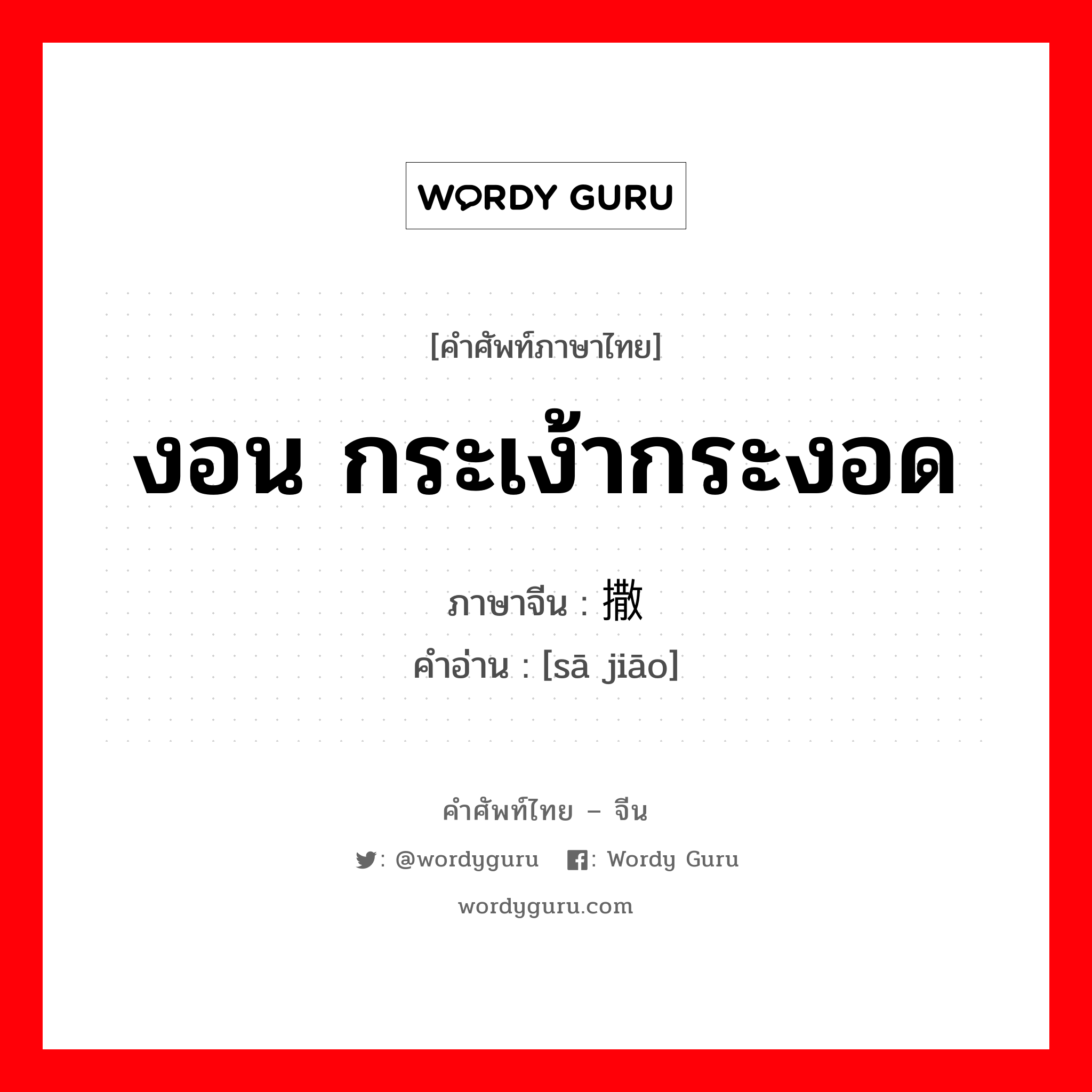 งอน กระเง้ากระงอด ภาษาจีนคืออะไร, คำศัพท์ภาษาไทย - จีน งอน กระเง้ากระงอด ภาษาจีน 撒娇 คำอ่าน [sā jiāo]