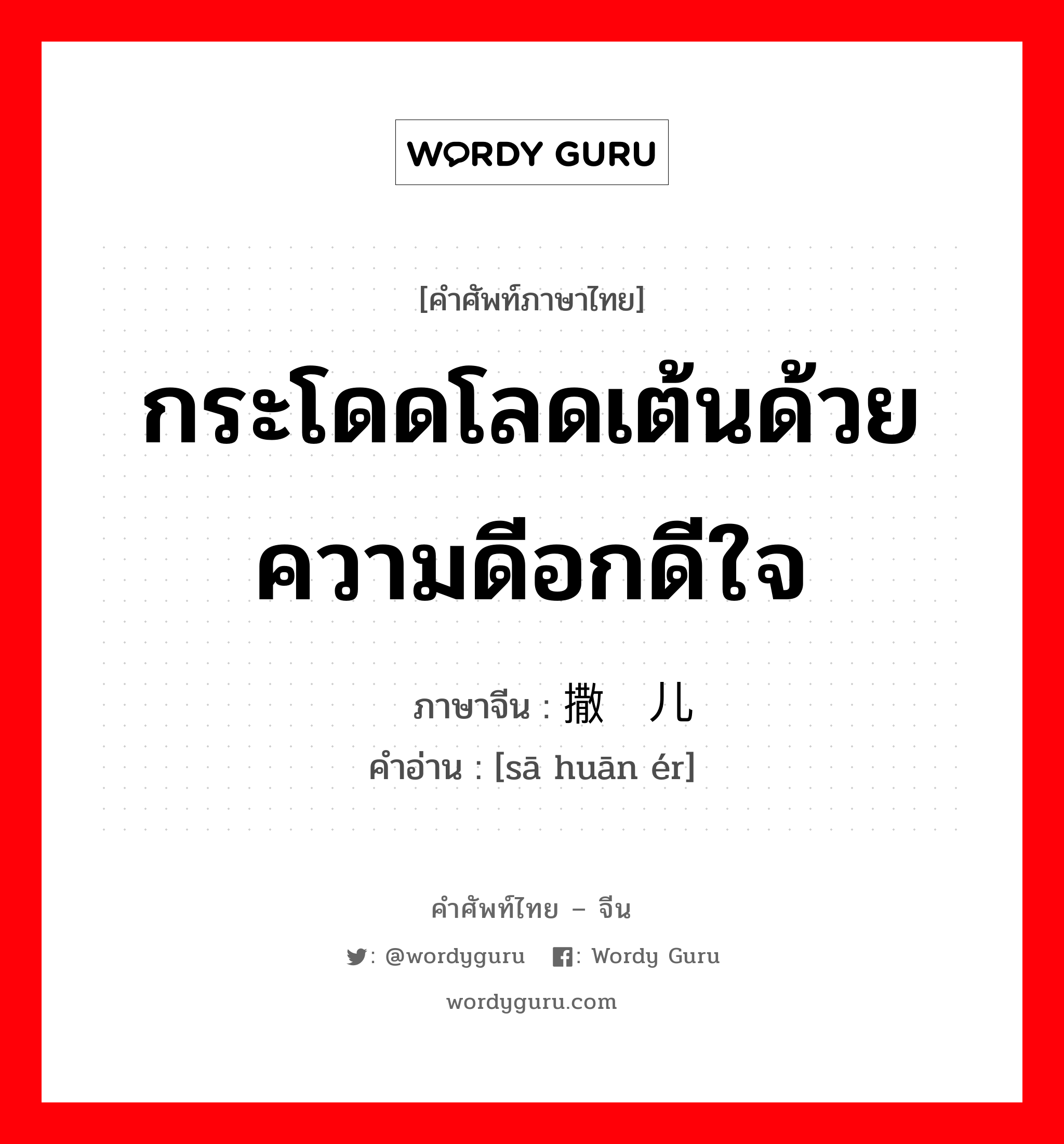 กระโดดโลดเต้นด้วยความดีอกดีใจ ภาษาจีนคืออะไร, คำศัพท์ภาษาไทย - จีน กระโดดโลดเต้นด้วยความดีอกดีใจ ภาษาจีน 撒欢儿 คำอ่าน [sā huān ér]