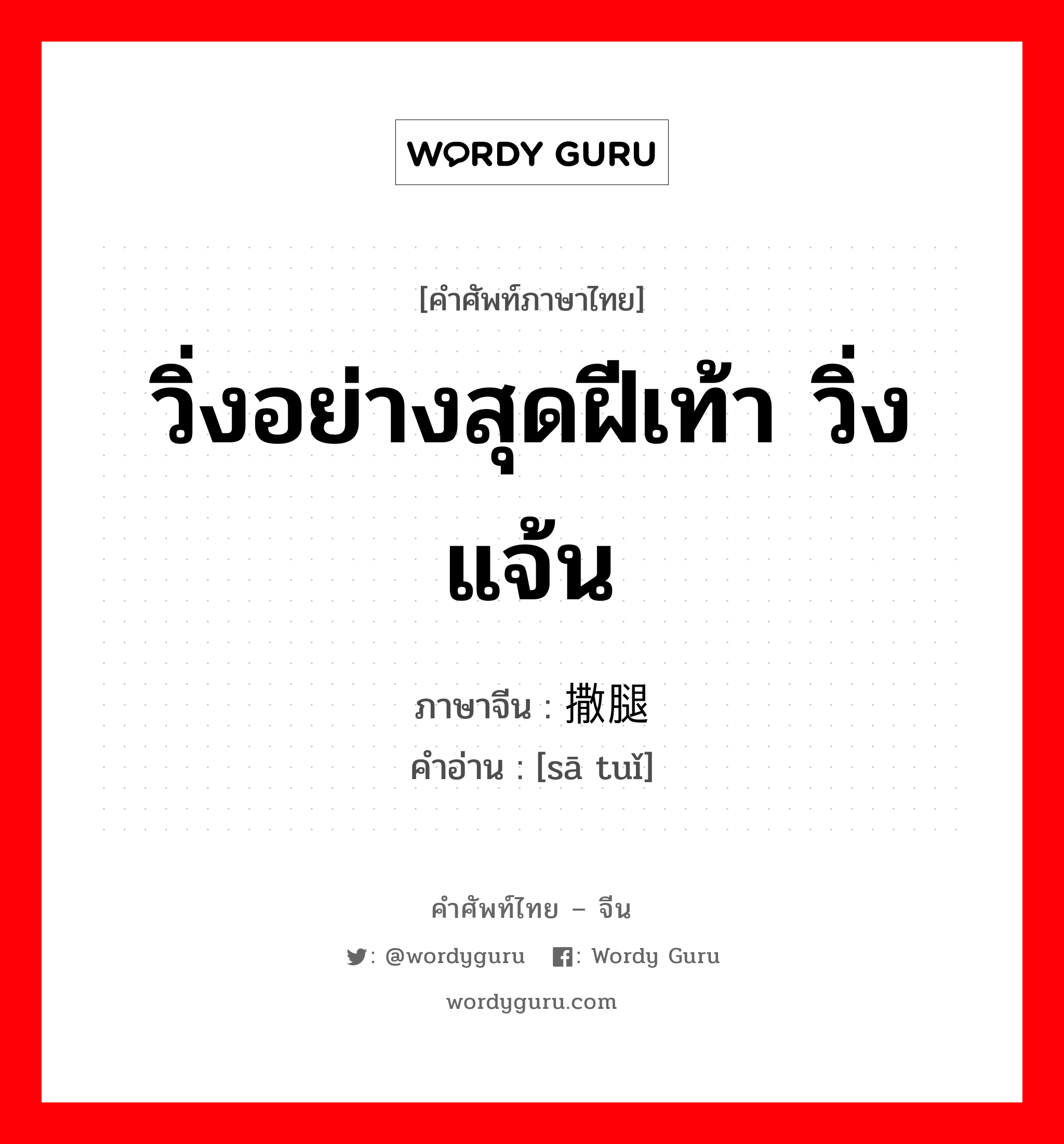 วิ่งอย่างสุดฝีเท้า วิ่งแจ้น ภาษาจีนคืออะไร, คำศัพท์ภาษาไทย - จีน วิ่งอย่างสุดฝีเท้า วิ่งแจ้น ภาษาจีน 撒腿 คำอ่าน [sā tuǐ]