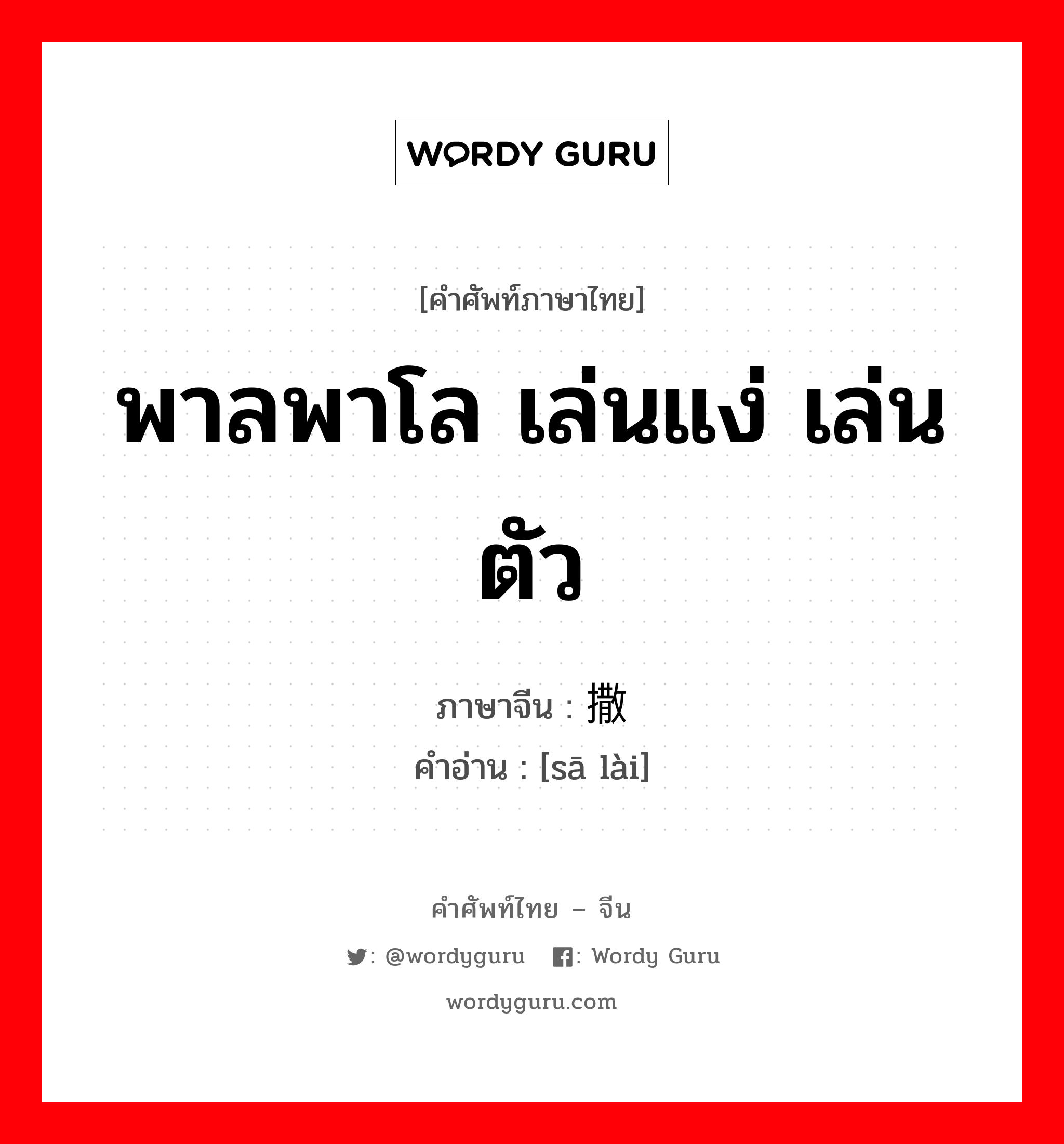 พาลพาโล เล่นแง่ เล่นตัว ภาษาจีนคืออะไร, คำศัพท์ภาษาไทย - จีน พาลพาโล เล่นแง่ เล่นตัว ภาษาจีน 撒赖 คำอ่าน [sā lài]