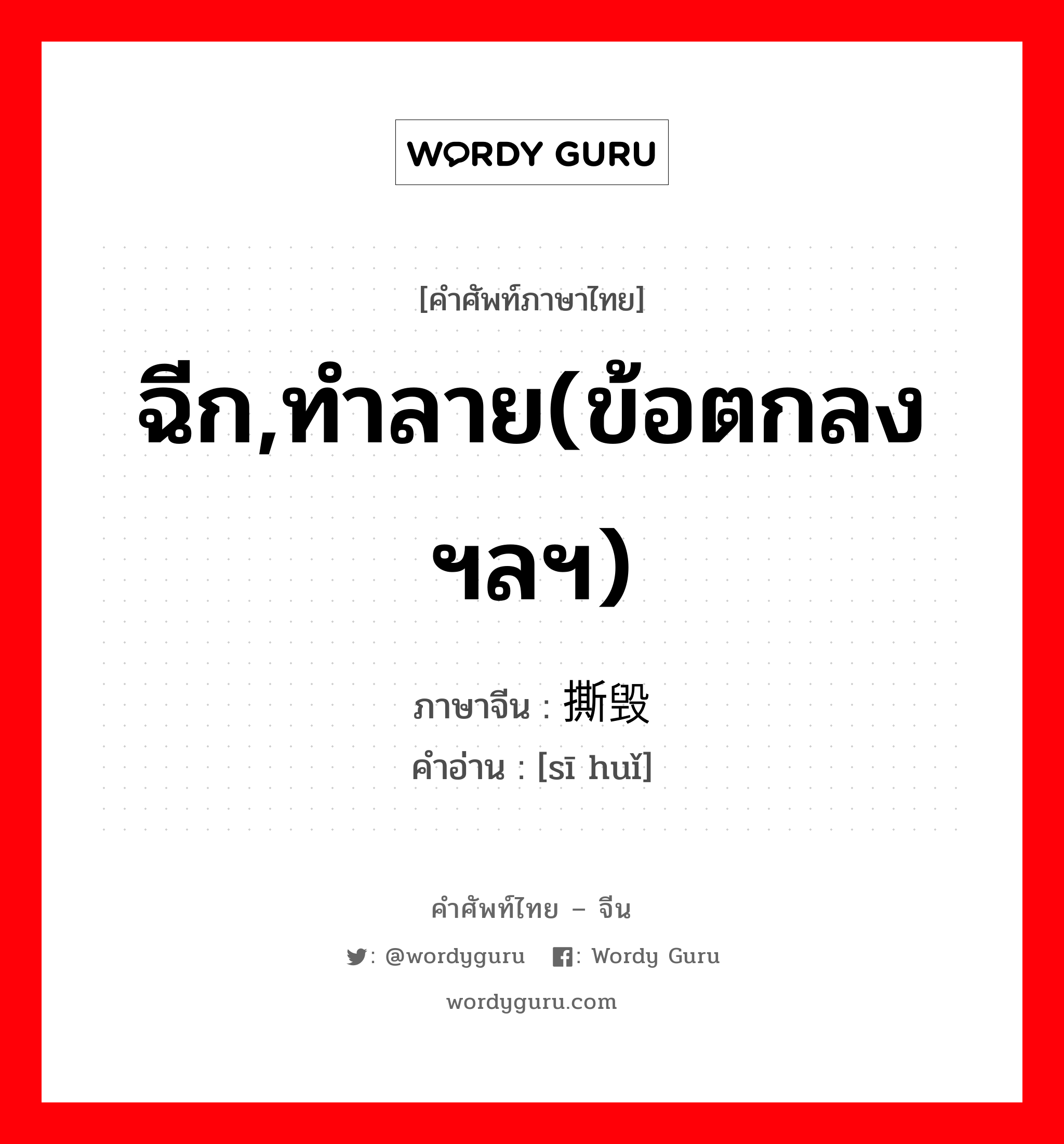 ฉีก,ทำลาย(ข้อตกลง ฯลฯ) ภาษาจีนคืออะไร, คำศัพท์ภาษาไทย - จีน ฉีก,ทำลาย(ข้อตกลง ฯลฯ) ภาษาจีน 撕毁 คำอ่าน [sī huǐ]