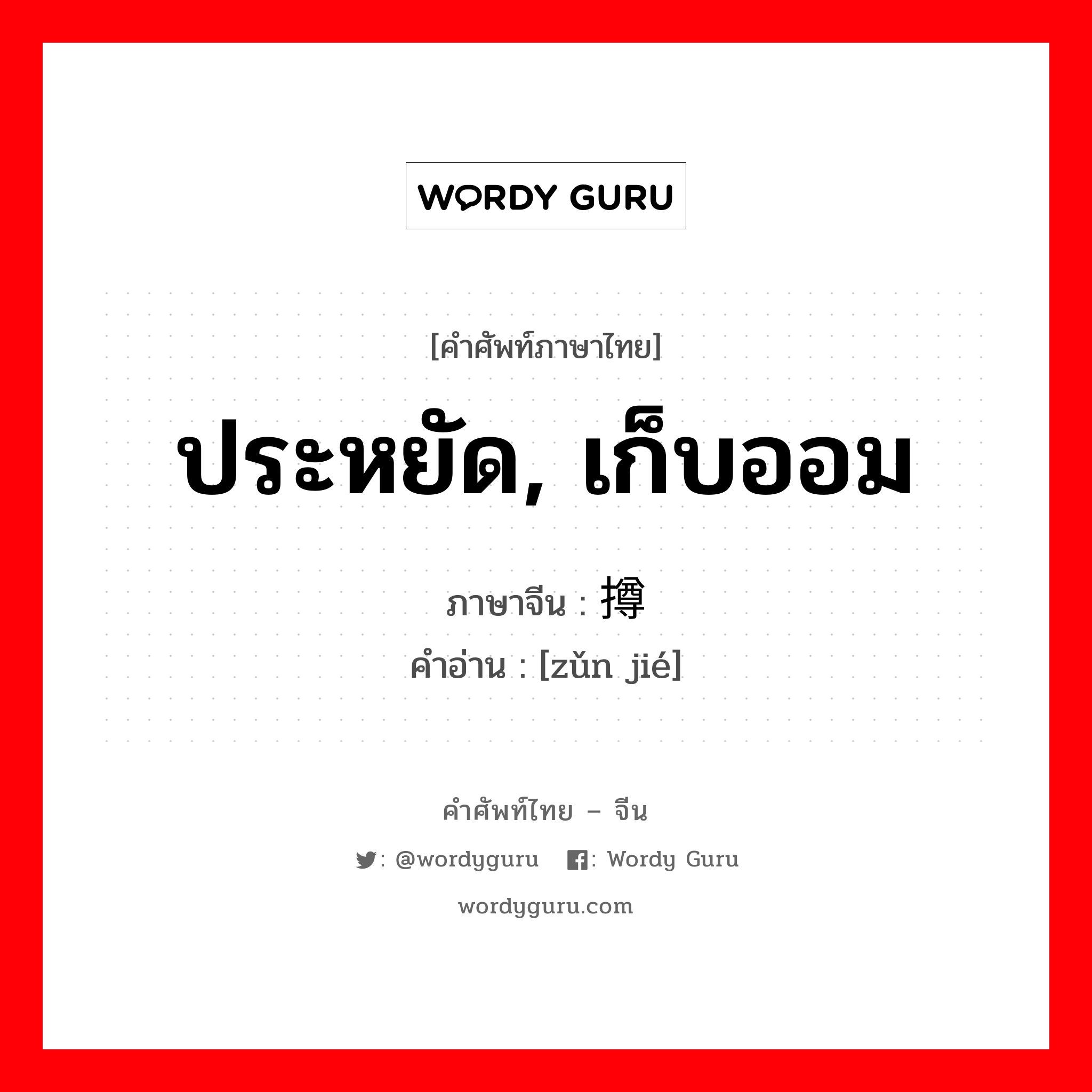 ประหยัด, เก็บออม ภาษาจีนคืออะไร, คำศัพท์ภาษาไทย - จีน ประหยัด, เก็บออม ภาษาจีน 撙节 คำอ่าน [zǔn jié]