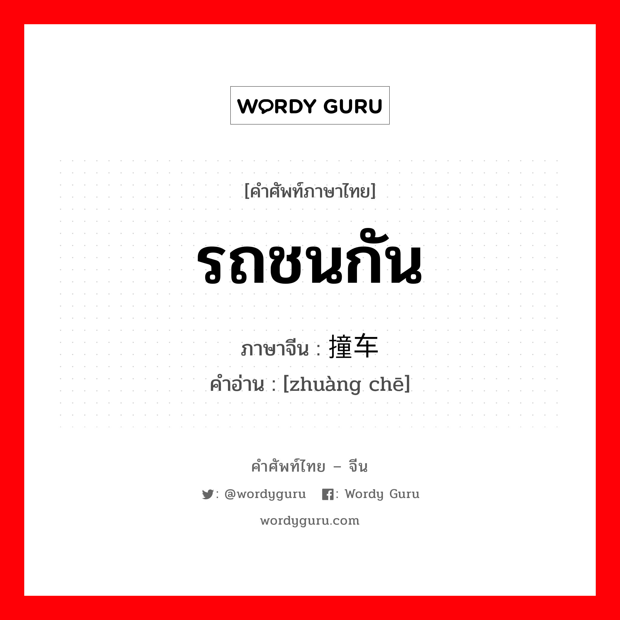 รถชนกัน ภาษาจีนคืออะไร, คำศัพท์ภาษาไทย - จีน รถชนกัน ภาษาจีน 撞车 คำอ่าน [zhuàng chē]