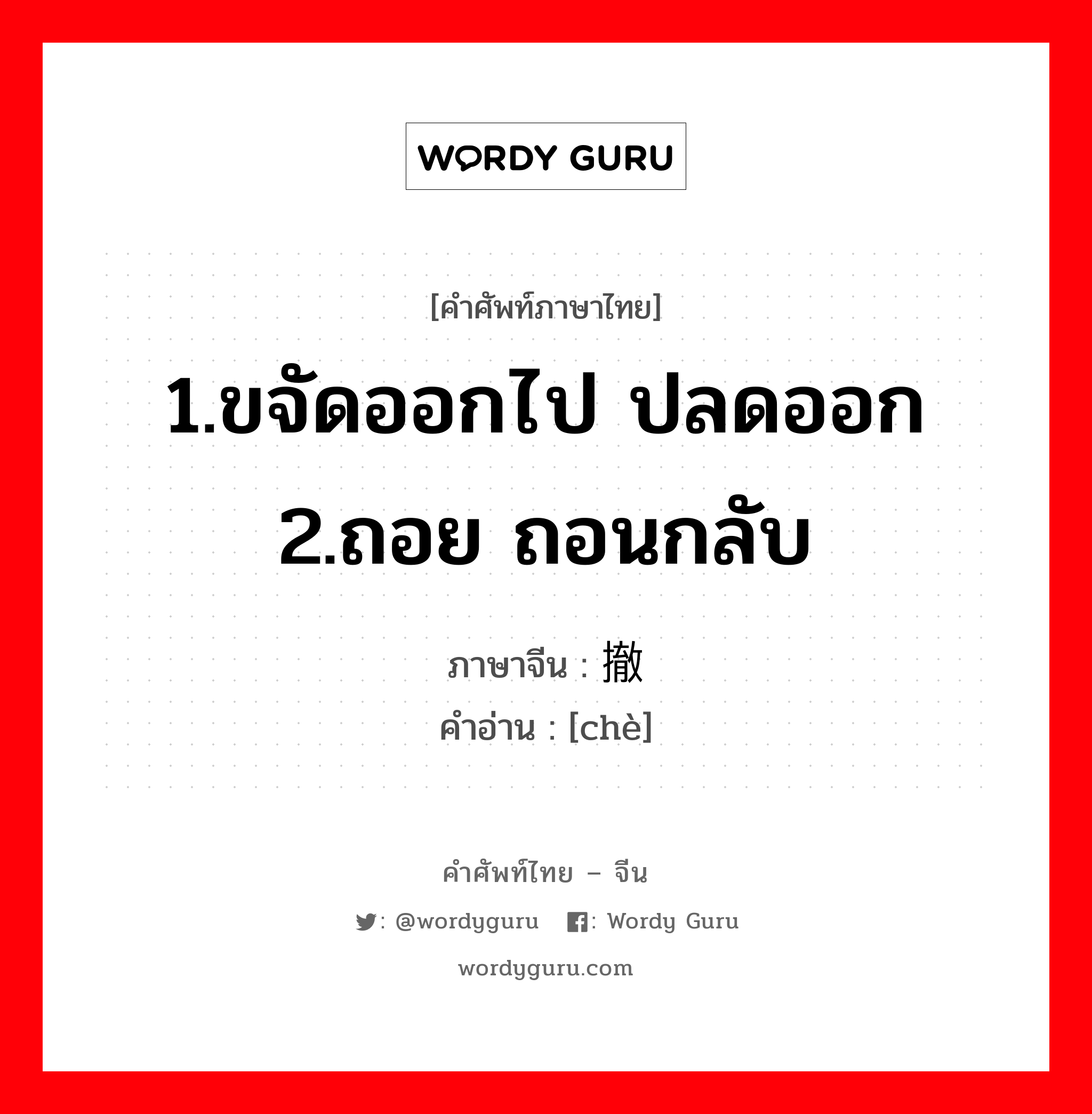 1.ขจัดออกไป ปลดออก 2.ถอย ถอนกลับ ภาษาจีนคืออะไร, คำศัพท์ภาษาไทย - จีน 1.ขจัดออกไป ปลดออก 2.ถอย ถอนกลับ ภาษาจีน 撤 คำอ่าน [chè]