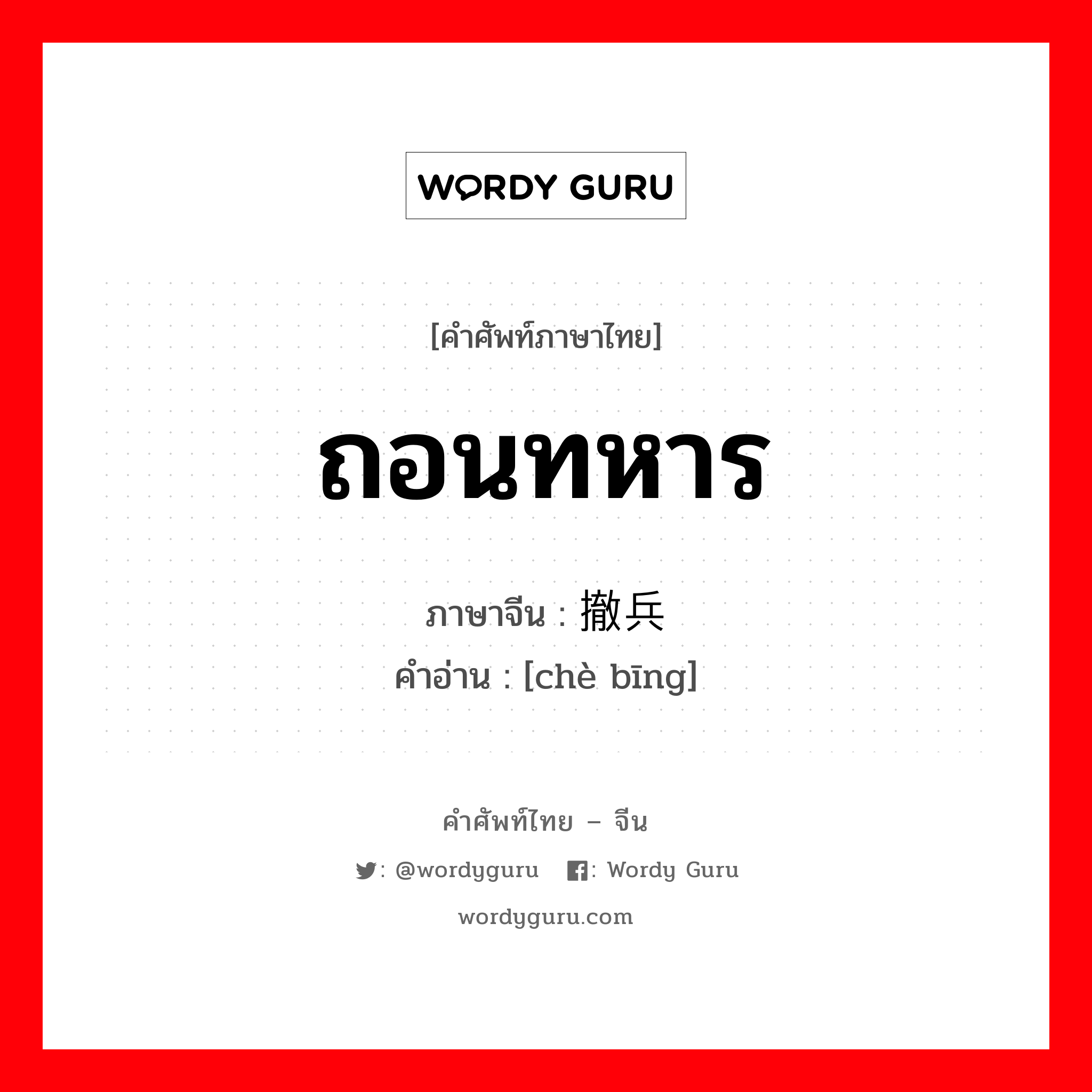 ถอนทหาร ภาษาจีนคืออะไร, คำศัพท์ภาษาไทย - จีน ถอนทหาร ภาษาจีน 撤兵 คำอ่าน [chè bīng]