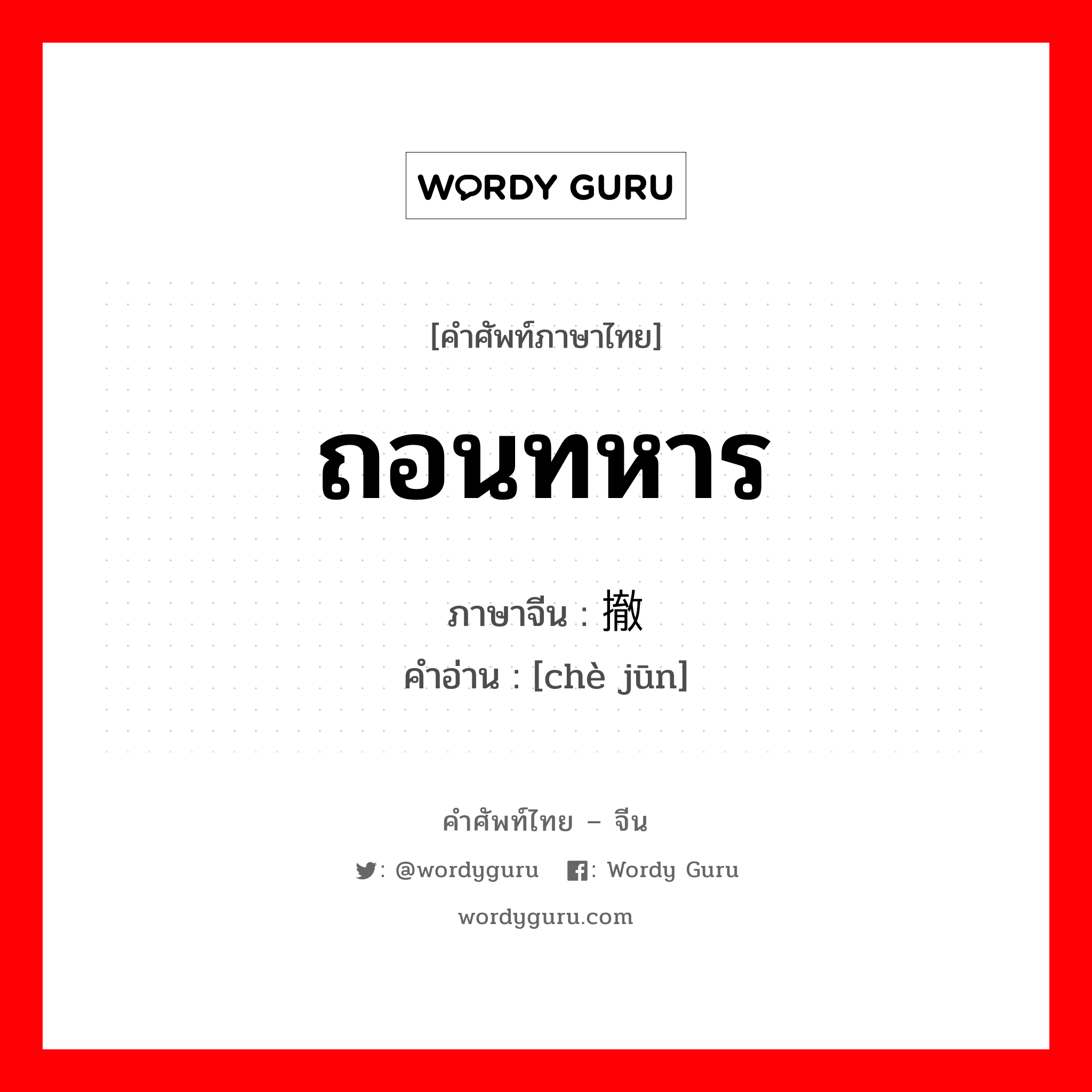 ถอนทหาร ภาษาจีนคืออะไร, คำศัพท์ภาษาไทย - จีน ถอนทหาร ภาษาจีน 撤军 คำอ่าน [chè jūn]