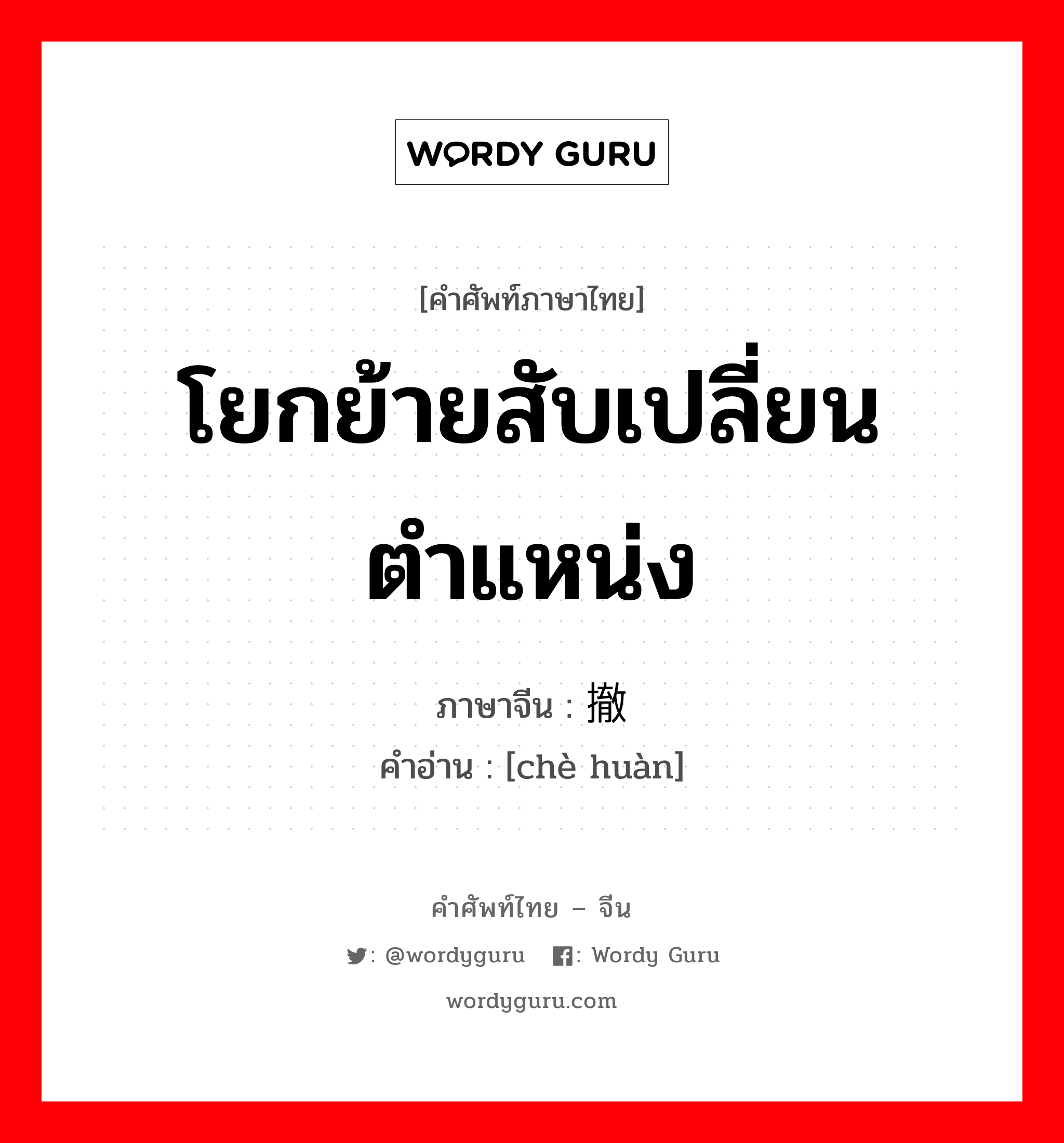 โยกย้ายสับเปลี่ยนตำแหน่ง ภาษาจีนคืออะไร, คำศัพท์ภาษาไทย - จีน โยกย้ายสับเปลี่ยนตำแหน่ง ภาษาจีน 撤换 คำอ่าน [chè huàn]