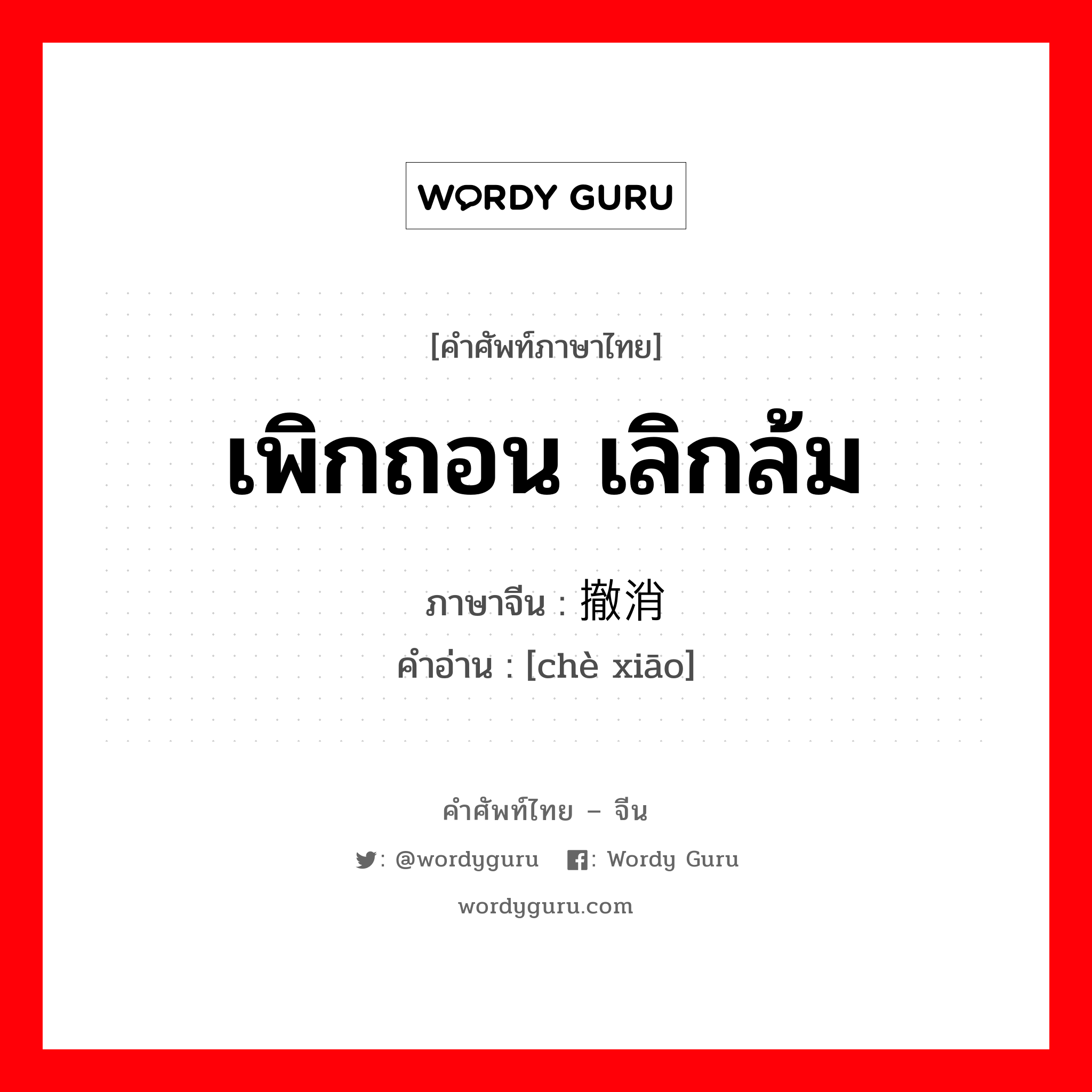 เพิกถอน เลิกล้ม ภาษาจีนคืออะไร, คำศัพท์ภาษาไทย - จีน เพิกถอน เลิกล้ม ภาษาจีน 撤消 คำอ่าน [chè xiāo]