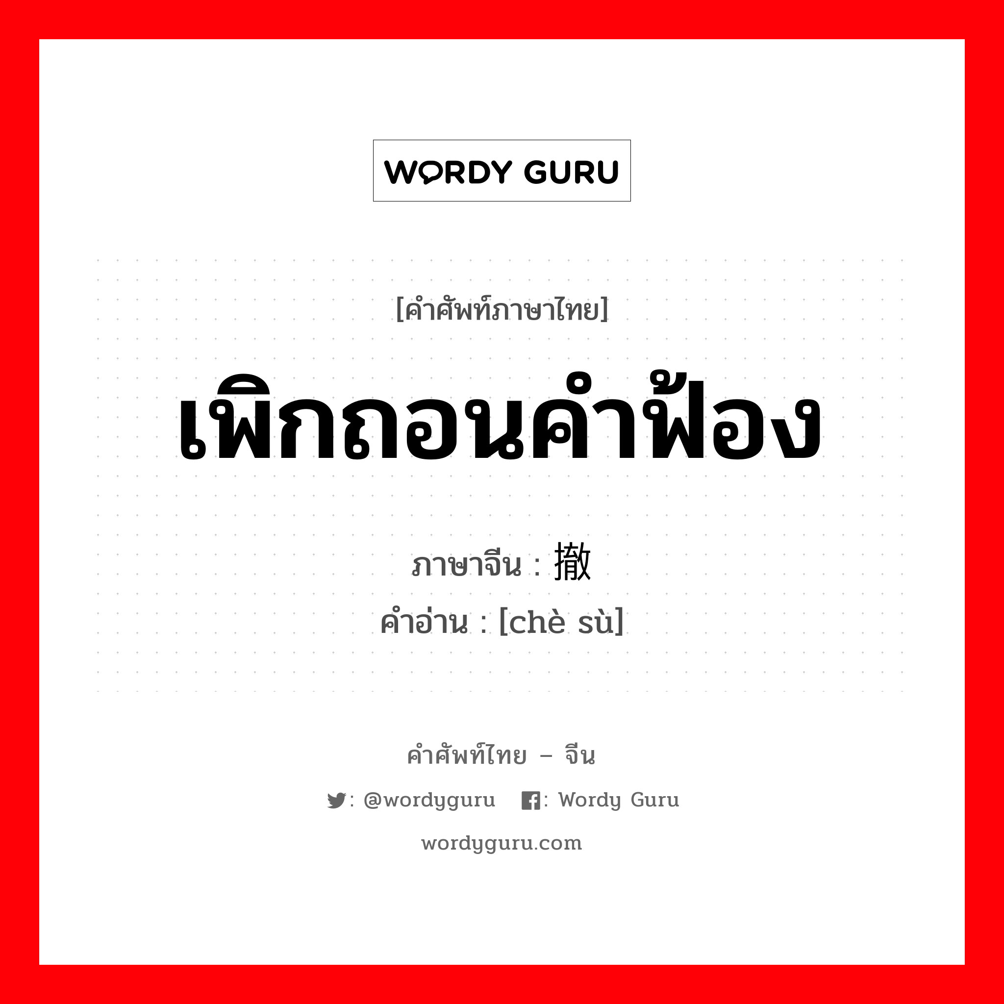 เพิกถอนคำฟ้อง ภาษาจีนคืออะไร, คำศัพท์ภาษาไทย - จีน เพิกถอนคำฟ้อง ภาษาจีน 撤诉 คำอ่าน [chè sù]