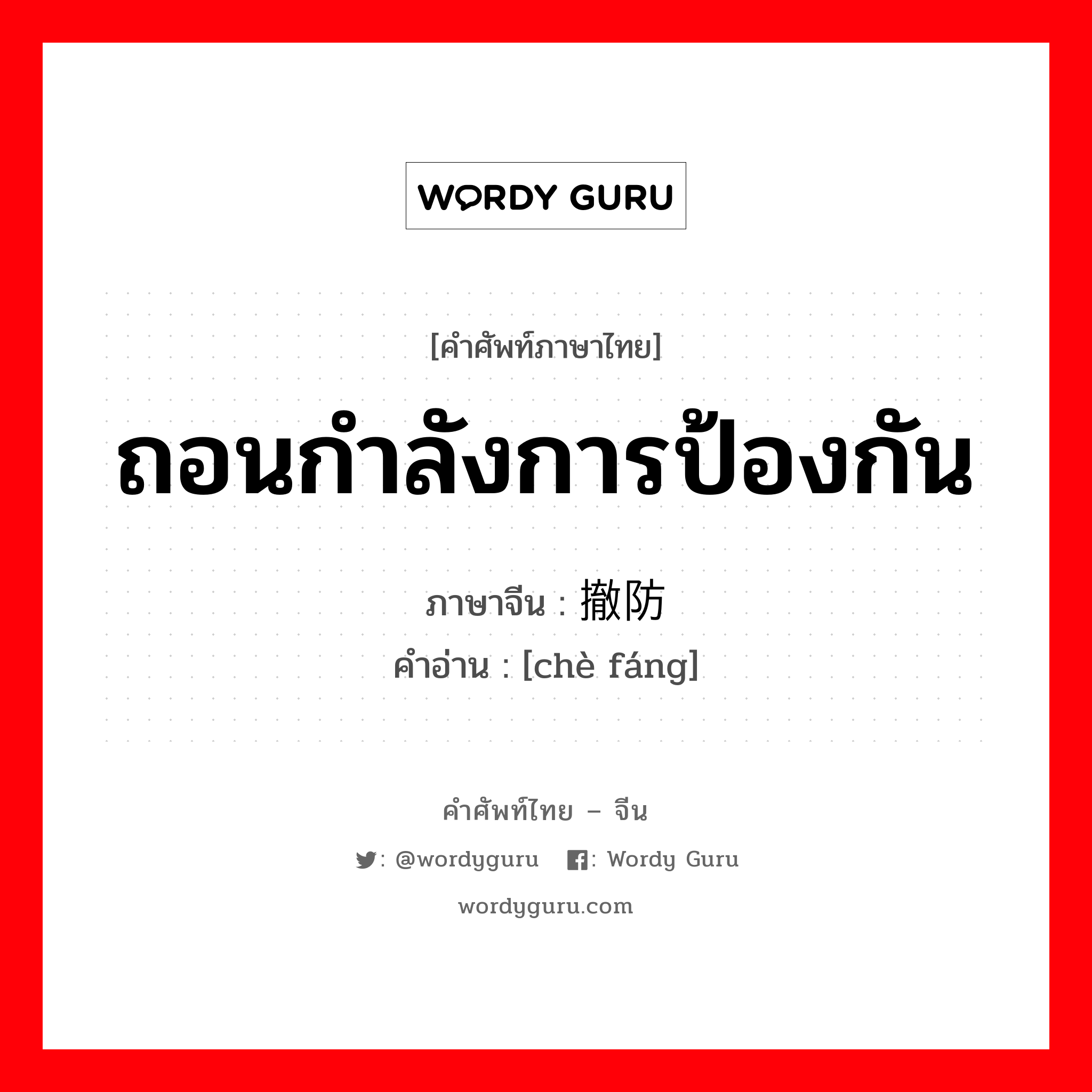 ถอนกำลังการป้องกัน ภาษาจีนคืออะไร, คำศัพท์ภาษาไทย - จีน ถอนกำลังการป้องกัน ภาษาจีน 撤防 คำอ่าน [chè fáng]