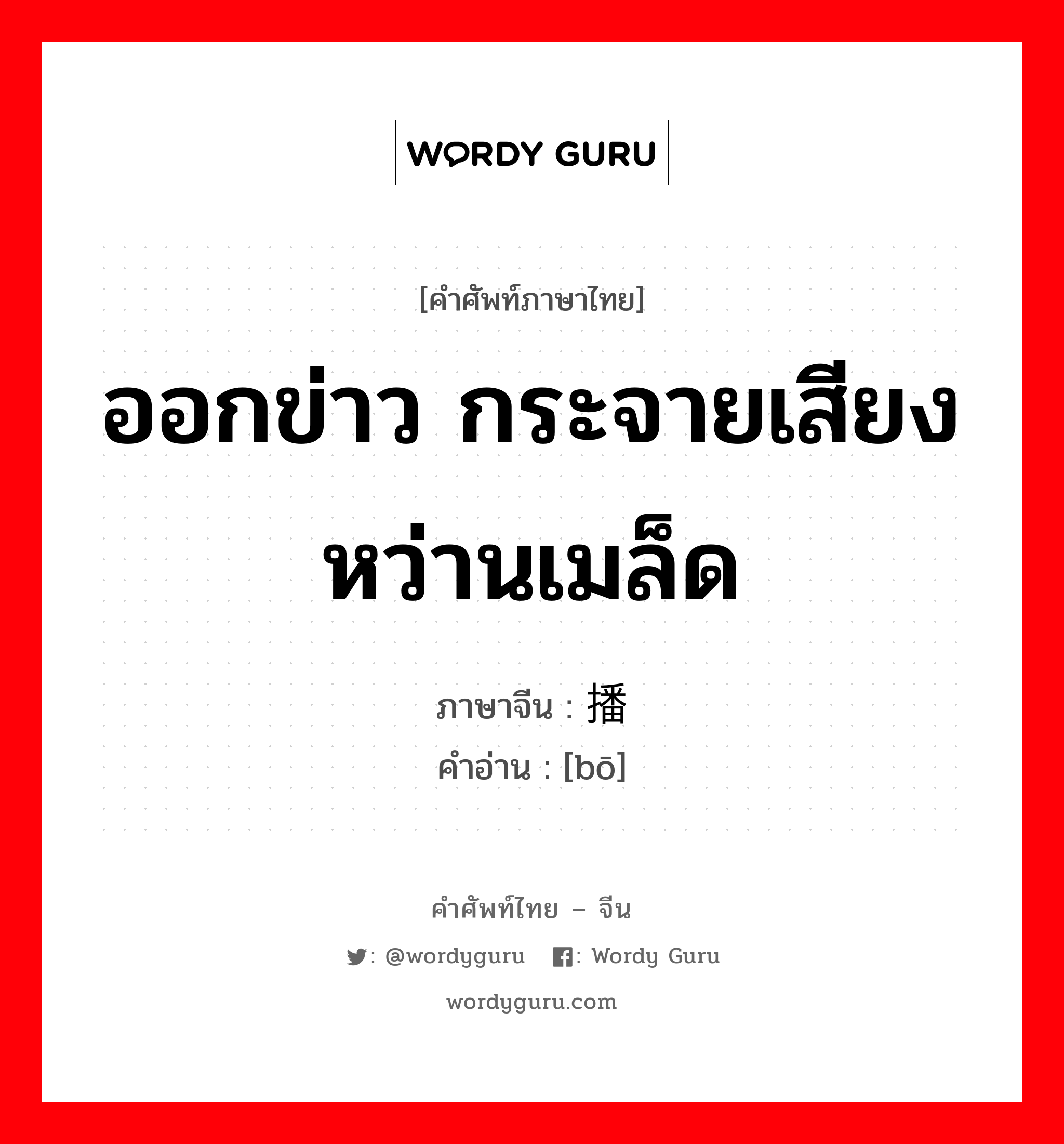 ออกข่าว กระจายเสียง หว่านเมล็ด ภาษาจีนคืออะไร, คำศัพท์ภาษาไทย - จีน ออกข่าว กระจายเสียง หว่านเมล็ด ภาษาจีน 播 คำอ่าน [bō]