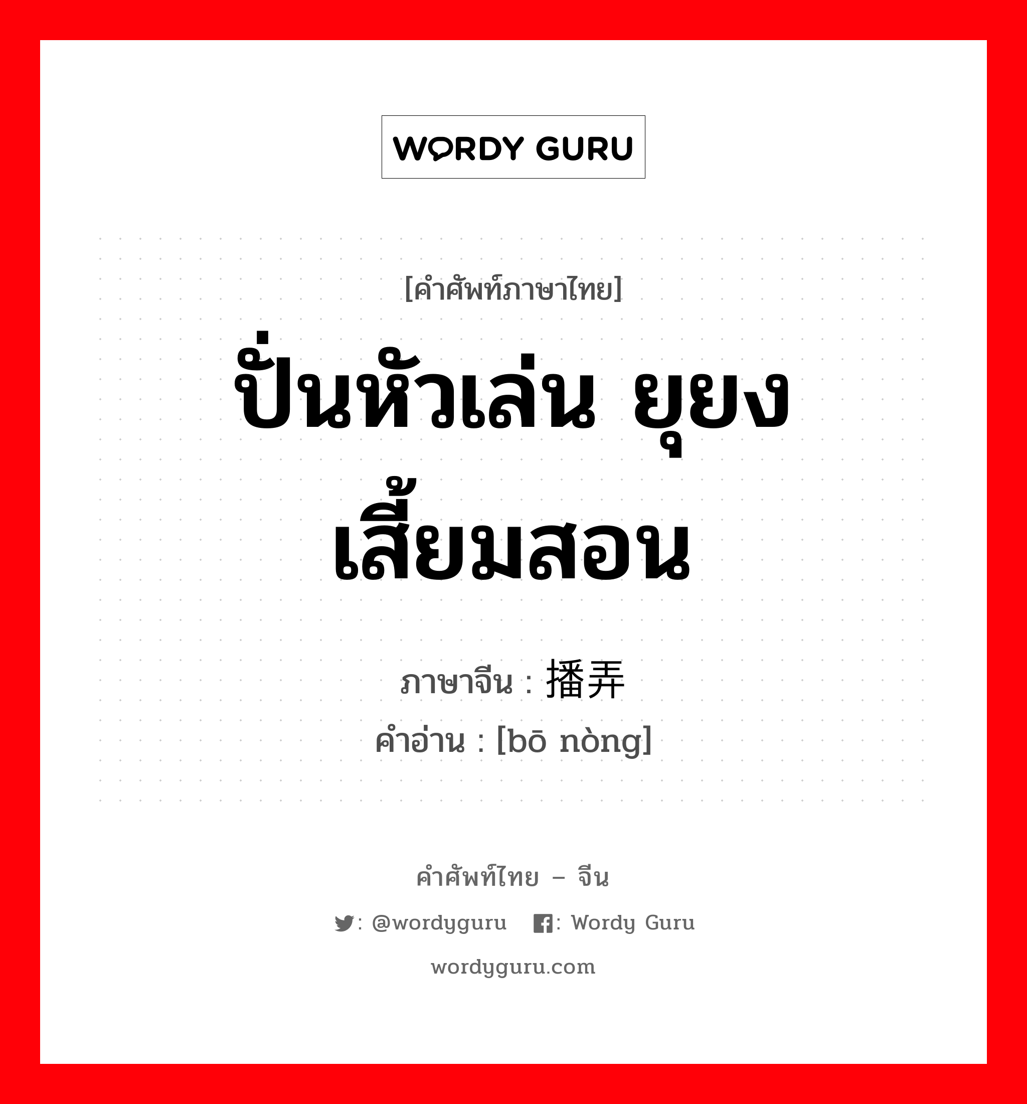 ปั่นหัวเล่น ยุยง เสี้ยมสอน ภาษาจีนคืออะไร, คำศัพท์ภาษาไทย - จีน ปั่นหัวเล่น ยุยง เสี้ยมสอน ภาษาจีน 播弄 คำอ่าน [bō nòng]