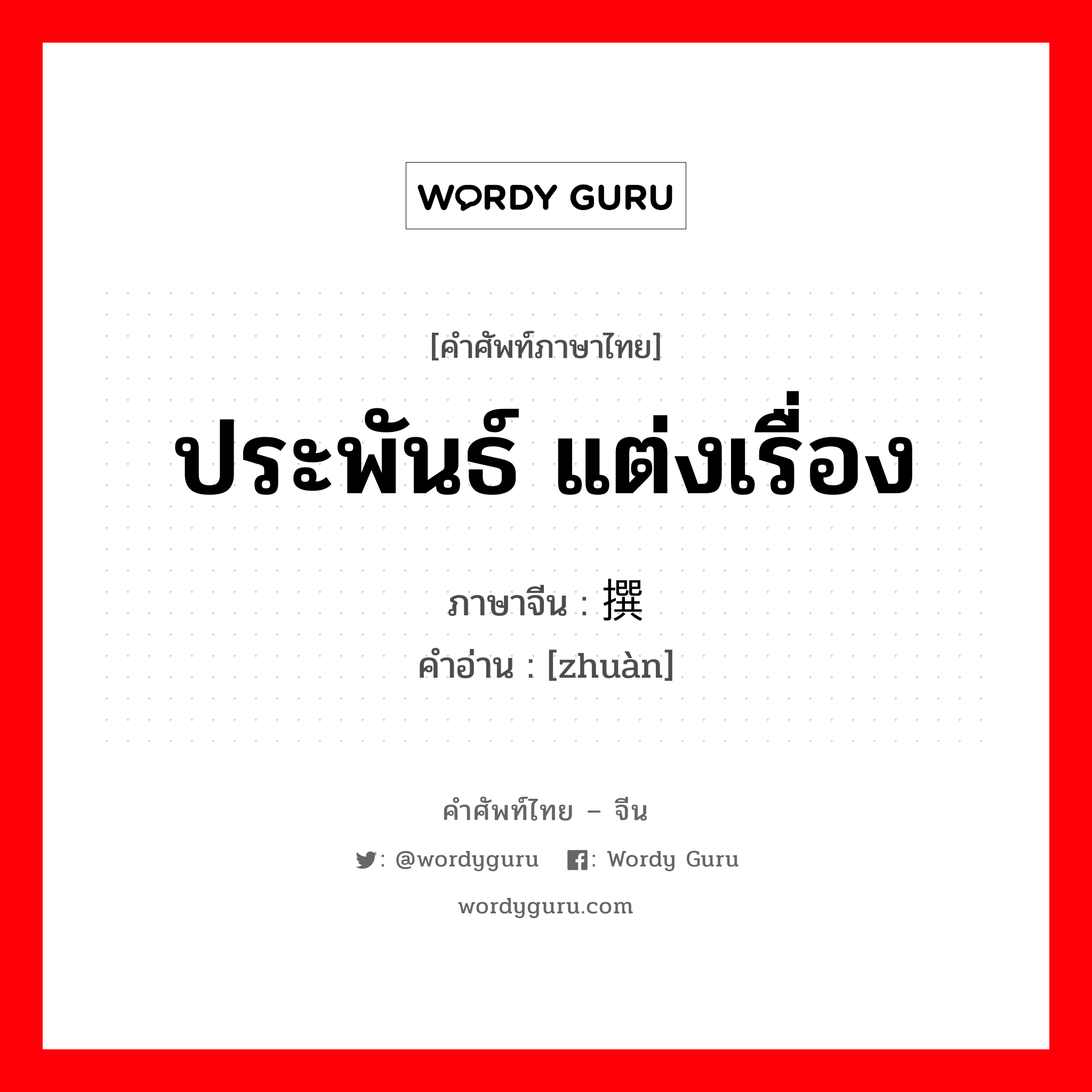 ประพันธ์ แต่งเรื่อง ภาษาจีนคืออะไร, คำศัพท์ภาษาไทย - จีน ประพันธ์ แต่งเรื่อง ภาษาจีน 撰 คำอ่าน [zhuàn]