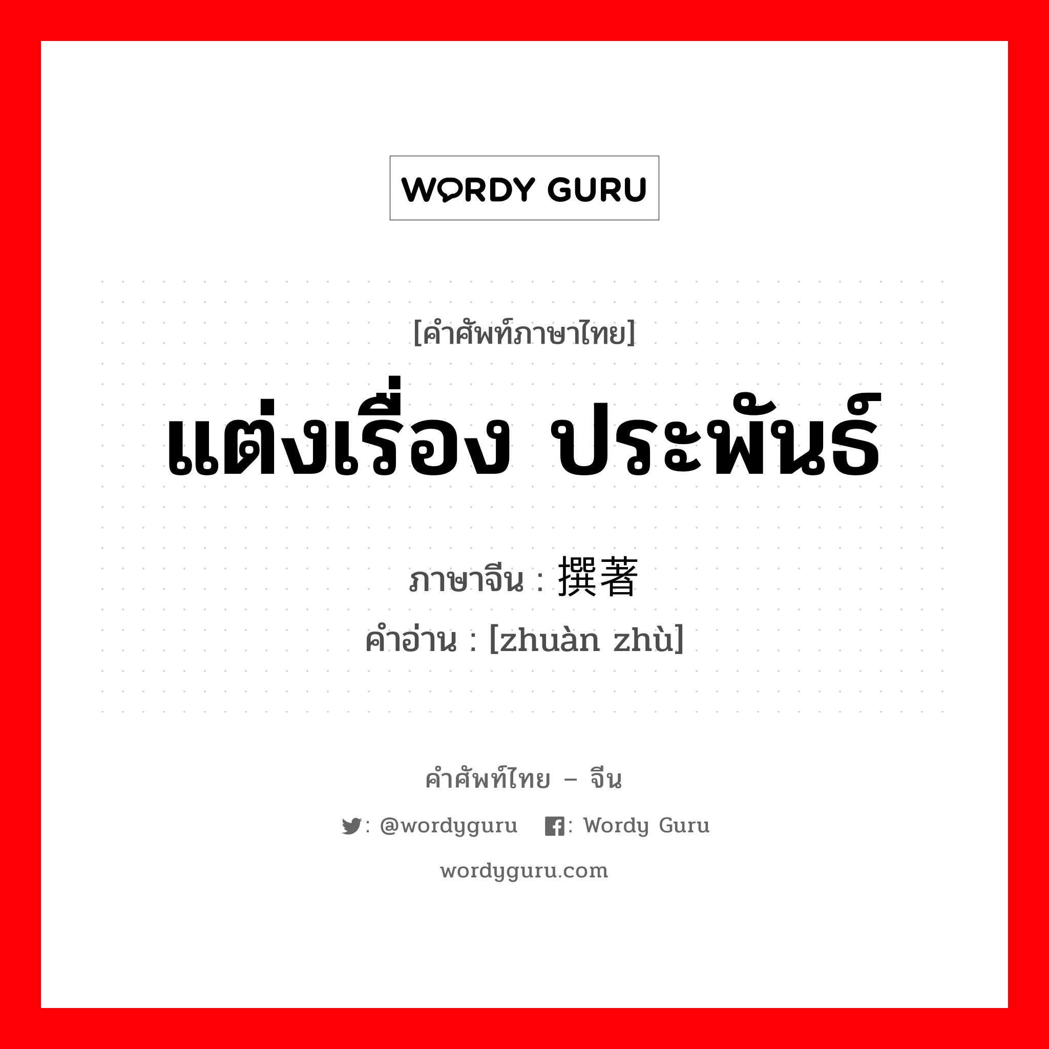 แต่งเรื่อง ประพันธ์ ภาษาจีนคืออะไร, คำศัพท์ภาษาไทย - จีน แต่งเรื่อง ประพันธ์ ภาษาจีน 撰著 คำอ่าน [zhuàn zhù]