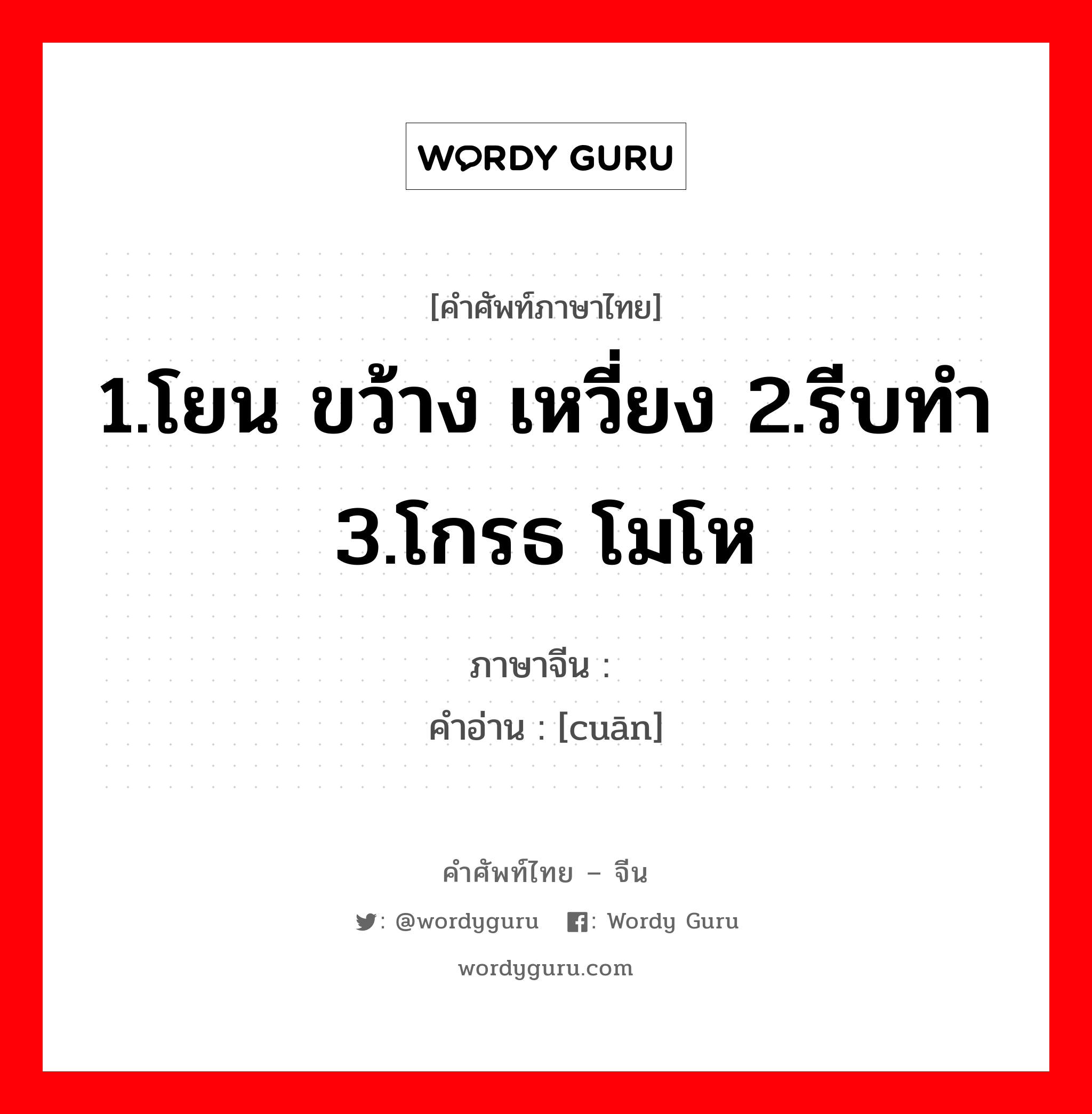 1.โยน ขว้าง เหวี่ยง 2.รีบทำ 3.โกรธ โมโห ภาษาจีนคืออะไร, คำศัพท์ภาษาไทย - จีน 1.โยน ขว้าง เหวี่ยง 2.รีบทำ 3.โกรธ โมโห ภาษาจีน 撺 คำอ่าน [cuān]