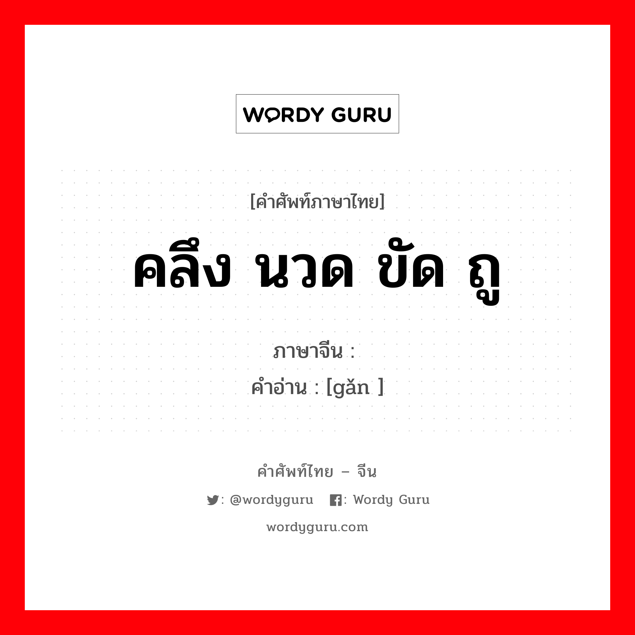 คลึง นวด ขัด ถู ภาษาจีนคืออะไร, คำศัพท์ภาษาไทย - จีน คลึง นวด ขัด ถู ภาษาจีน 擀 คำอ่าน [gǎn ]